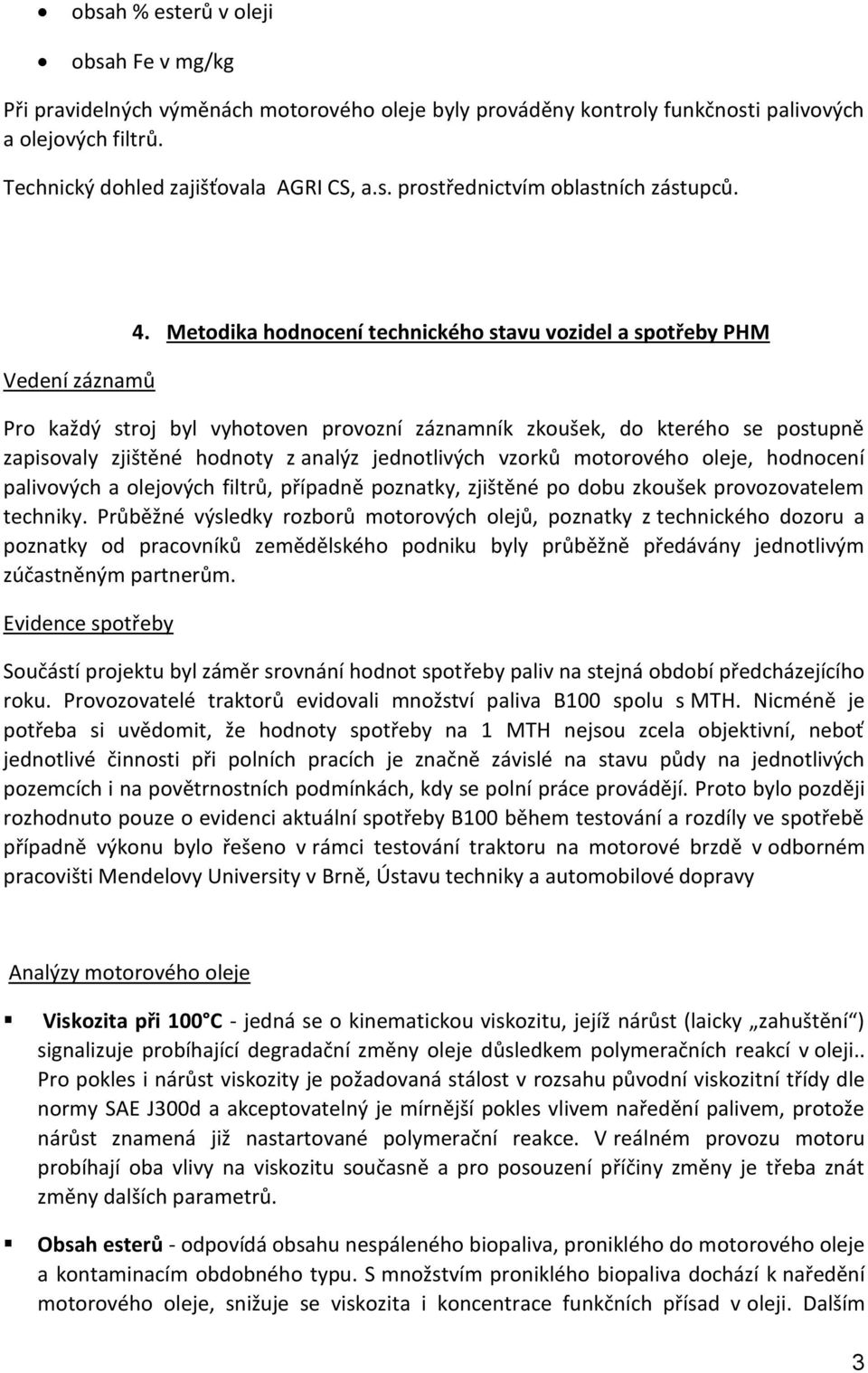 Metodika hodnocení technického stavu vozidel a spotřeby PHM Pro každý stroj byl vyhotoven provozní záznamník zkoušek, do kterého se postupně zapisovaly zjištěné hodnoty z analýz jednotlivých vzorků