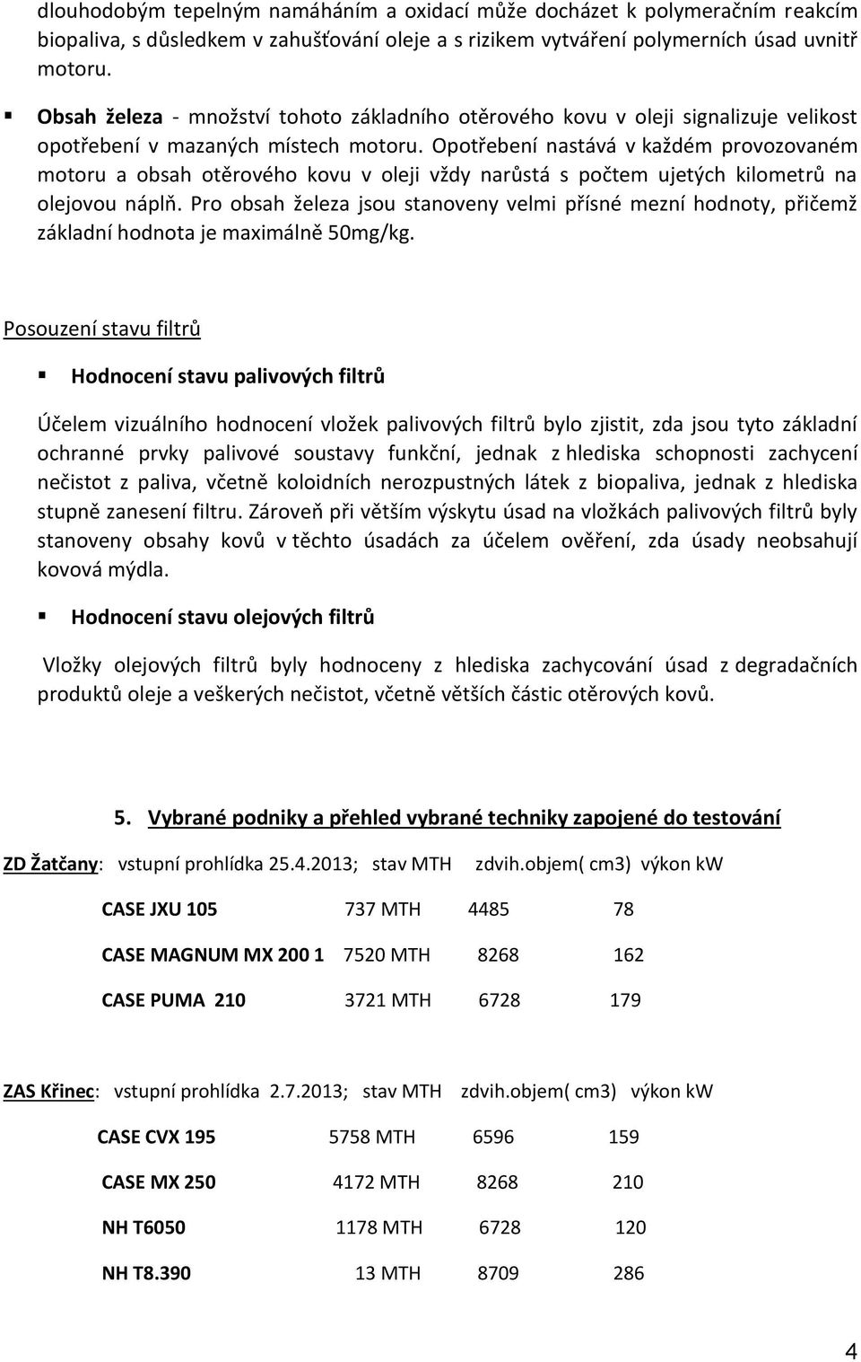 Opotřebení nastává v každém provozovaném motoru a obsah otěrového kovu v oleji vždy narůstá s počtem ujetých kilometrů na olejovou náplň.