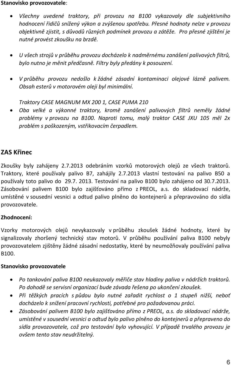 U všech strojů v průběhu provozu docházelo k nadměrnému zanášení palivových filtrů, bylo nutno je měnit předčasně. Filtry byly předány k posouzení.