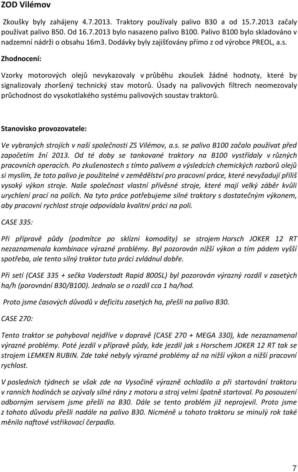 Úsady na palivových filtrech neomezovaly průchodnost do vysokotlakého systému palivových soustav traktorů. Stanovisko provozovatele: Ve vybraných strojích v naší společnosti ZS Vilémov, a.s. se palivo B100 začalo používat před započetím žní 2013.