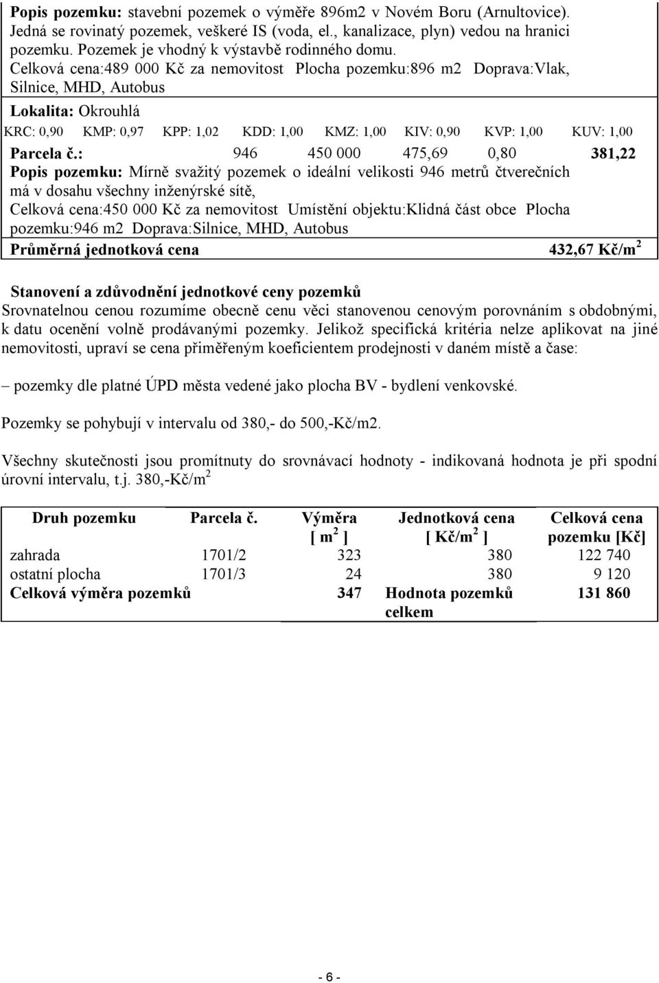 Celková cena:489 000 Kč za nemovitost Plocha pozemku:896 m2 Doprava:Vlak, Silnice, MHD, Autobus Lokalita: Okrouhlá KRC: 0,90 KMP: 0,97 KPP: 1,02 KDD: 1,00 KMZ: 1,00 KIV: 0,90 KVP: 1,00 KUV: 1,00