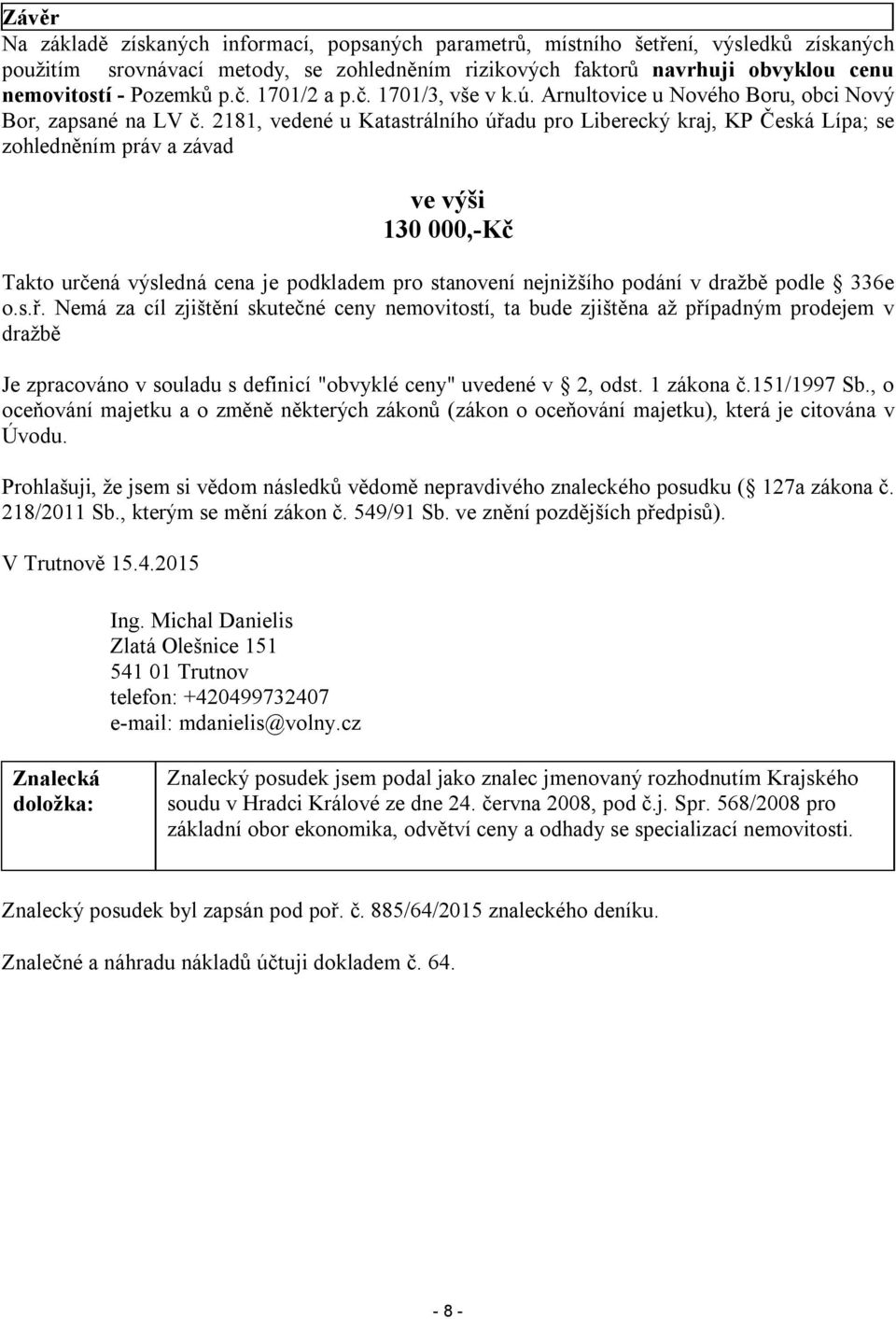 2181, vedené u Katastrálního úřadu pro Liberecký kraj, KP Česká Lípa; se zohledněním práv a závad ve výši 130 000,-Kč Takto určená výsledná cena je podkladem pro stanovení nejnižšího podání v dražbě