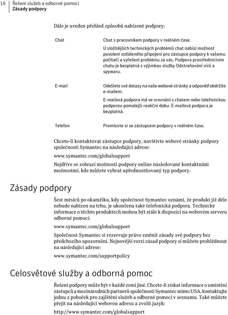 Podpora prostřednictvím chatu je bezplatná s výjimkou služby Odstraňování virů a spywaru. E-mail Odešlete své dotazy na naše webové stránky a odpověď obdržíte e-mailem.