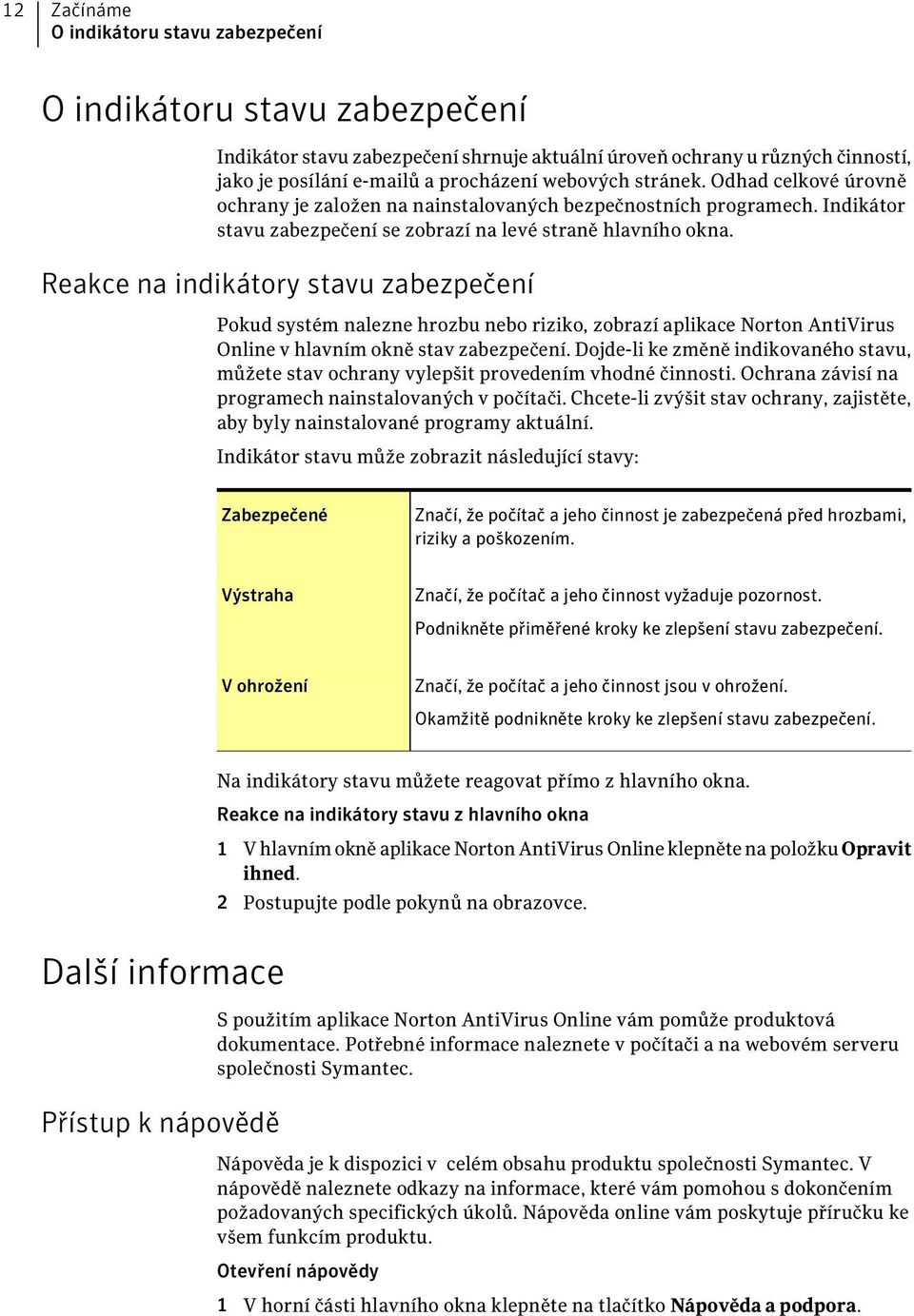 Reakce na indikátory stavu zabezpečení Pokud systém nalezne hrozbu nebo riziko, zobrazí aplikace Norton AntiVirus Online v hlavním okně stav zabezpečení.