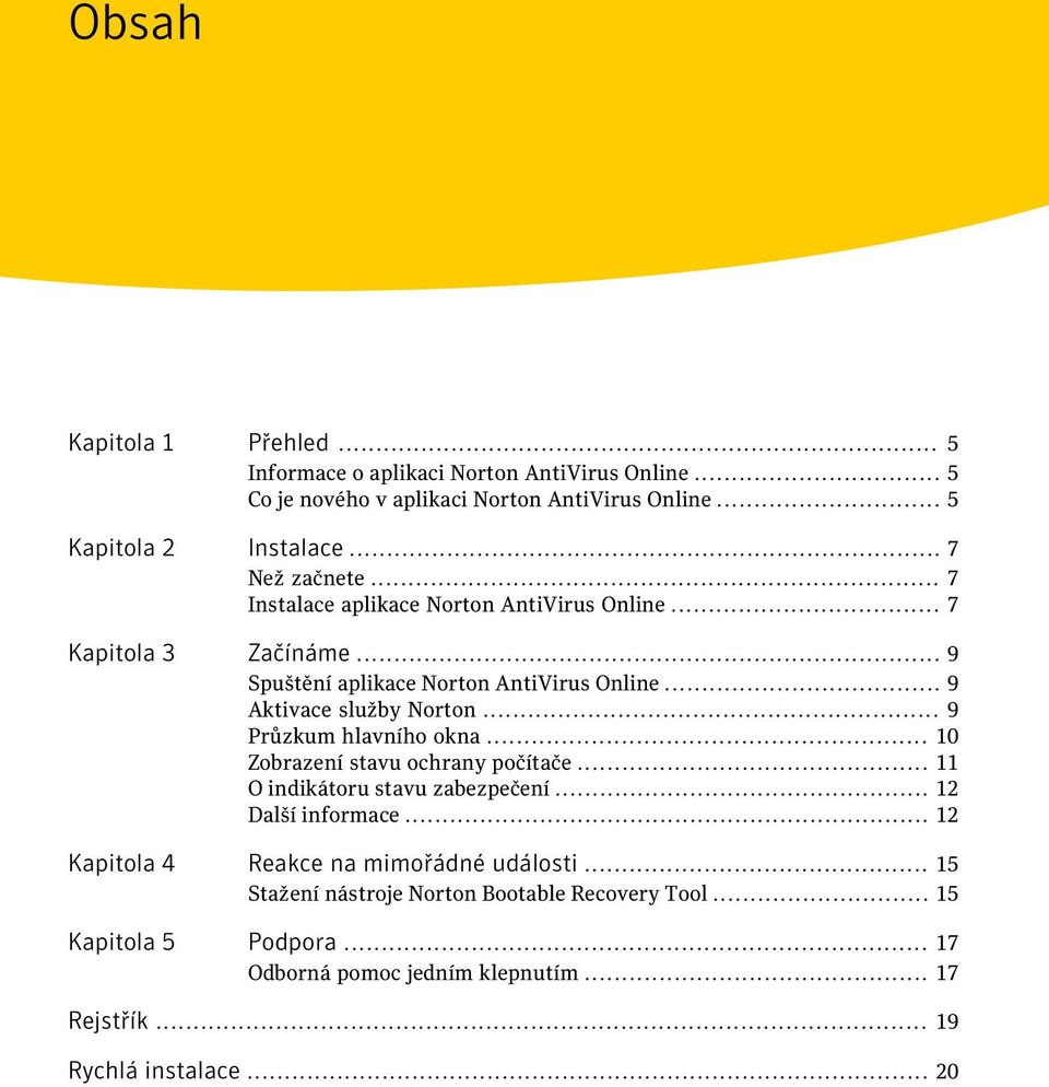 .. 9 Aktivace služby Norton... 9 Průzkum hlavního okna... 10 Zobrazení stavu ochrany počítače... 11 O indikátoru stavu zabezpečení... 12 Další informace.