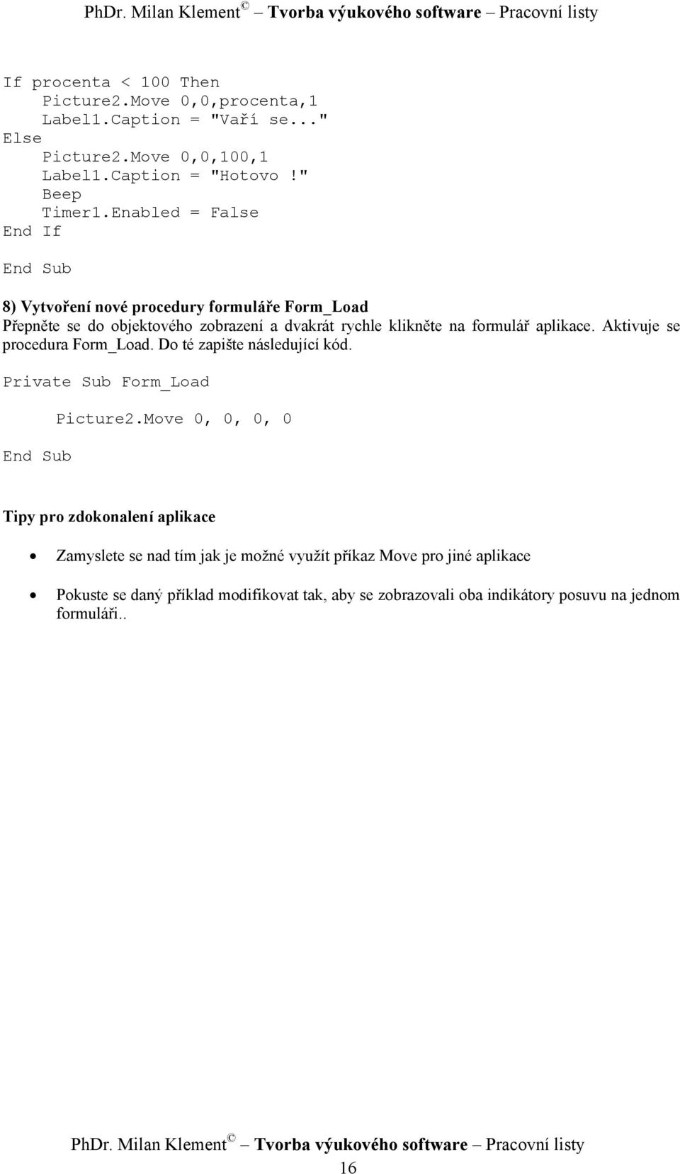 Aktivuje se procedura Form_Load. Do té zapište následující kód. Private Sub Form_Load Picture2.
