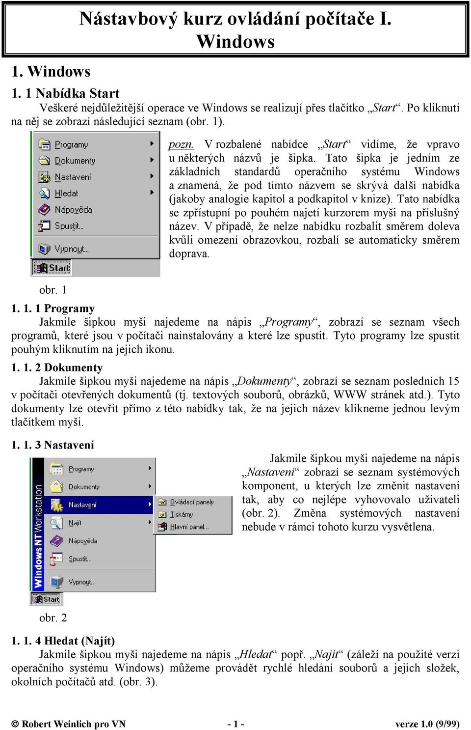 Tato šipka je jedním ze základních standardů operačního systému Windows a znamená, že pod tímto názvem se skrývá další nabídka (jakoby analogie kapitol a podkapitol v knize).