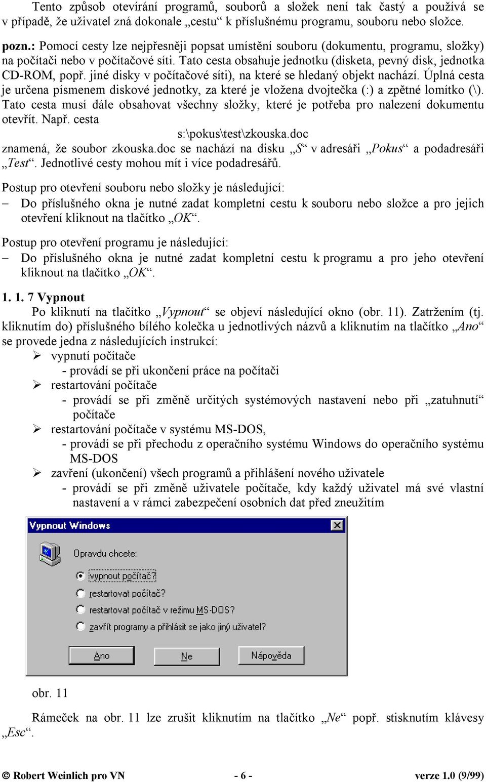 jiné disky v počítačové síti), na které se hledaný objekt nachází. Úplná cesta je určena písmenem diskové jednotky, za které je vložena dvojtečka (:) a zpětné lomítko (\).