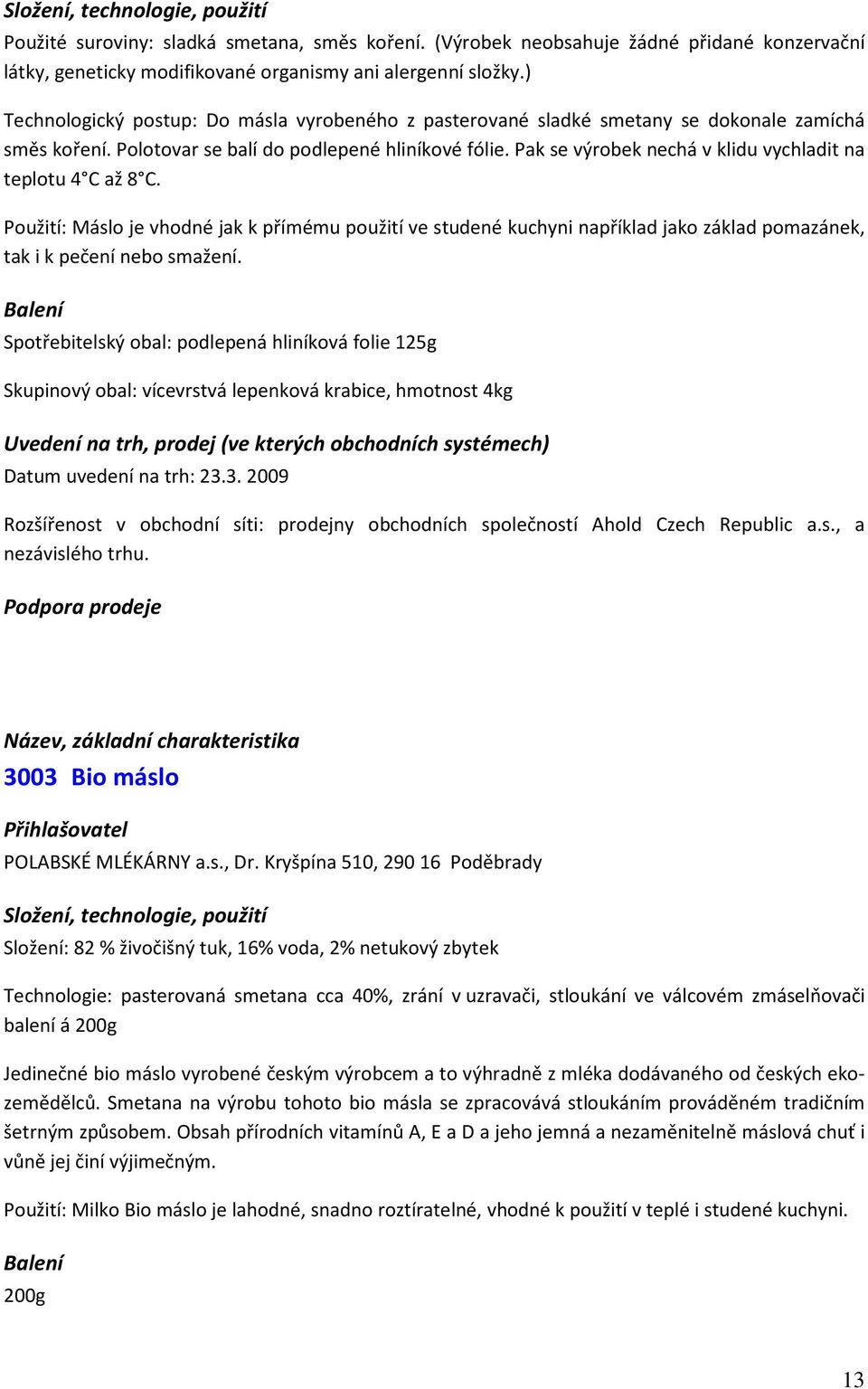 Pak se výrobek nechá v klidu vychladit na teplotu 4 C až 8 C. Použití: Máslo je vhodné jak k přímému použití ve studené kuchyni například jako základ pomazánek, tak i k pečení nebo smažení.