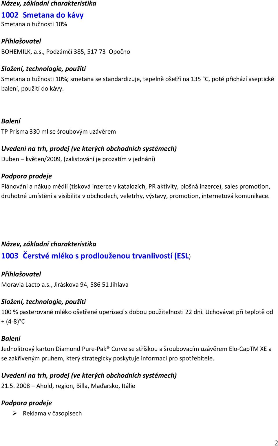 druhotné umístění a visibilita v obchodech, veletrhy, výstavy, promotion, internetová komunikace. 1003 Čerstvé mléko s prodlouženou trvanlivostí (ESL) Moravia Lacto a.s., Jiráskova 94, 586 51 Jihlava 100 % pasterované mléko ošetřené uperizací s dobou použitelnosti 22 dní.