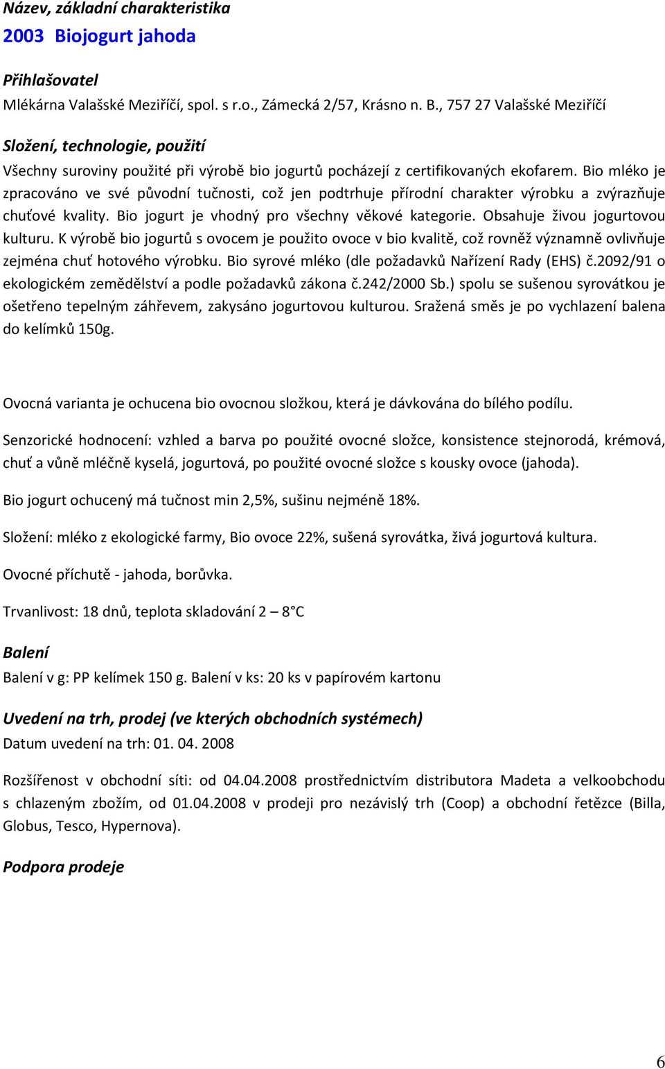 Obsahuje živou jogurtovou kulturu. K výrobě bio jogurtů s ovocem je použito ovoce v bio kvalitě, což rovněž významně ovlivňuje zejména chuť hotového výrobku.