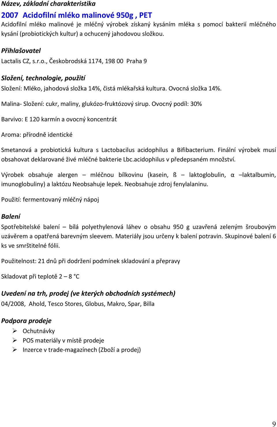 Ovocný podíl: 30% Barvivo: E 120 karmín a ovocný koncentrát Aroma: přírodně identické Smetanová a probiotická kultura s Lactobacilus acidophilus a Bifibacterium.