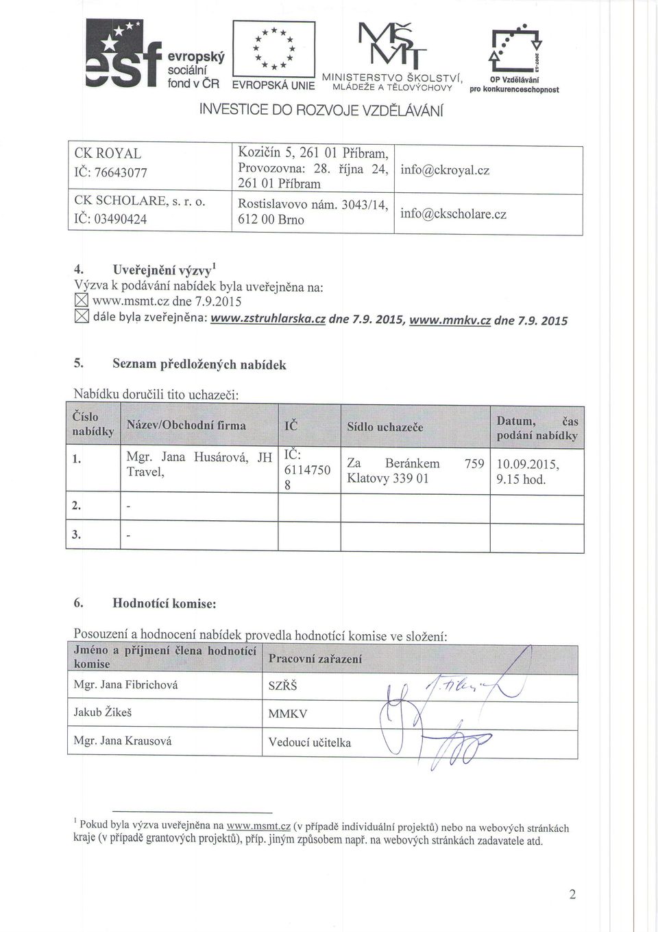 3043/14. 612 00 Bmo info@ckscholare.cz 4. Uveiejn6niv!,zvyr Yyzva k pod6v6ni nabidek byla uveiejndna na: f www.msmt.cz dne 7.9.2015 I aate byla zveiejnena: www.zstruhlarsko.cz dne 7.9. 2OIs, www.mmkv.