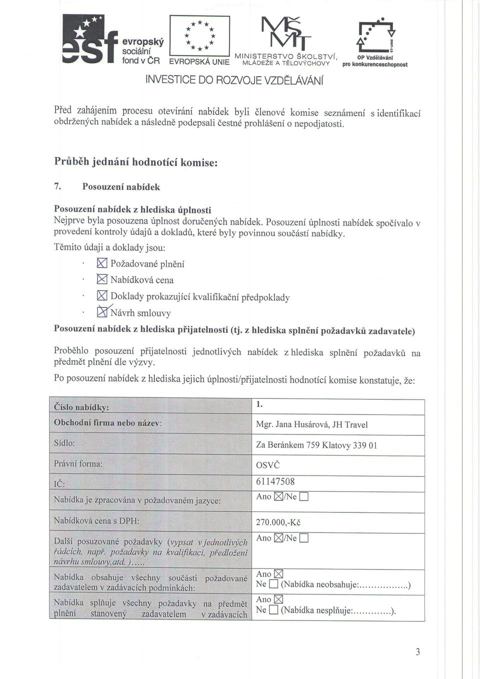 podepsali destnd prohl6seni o nepodjatosti. Prrib6h jednfnf hodnotici komise: 7. Posouzeninabidek Posouzeni nabidek z hlediska rlplnosti Nejprve byla posouzena irplnost dorudenych nabidek.