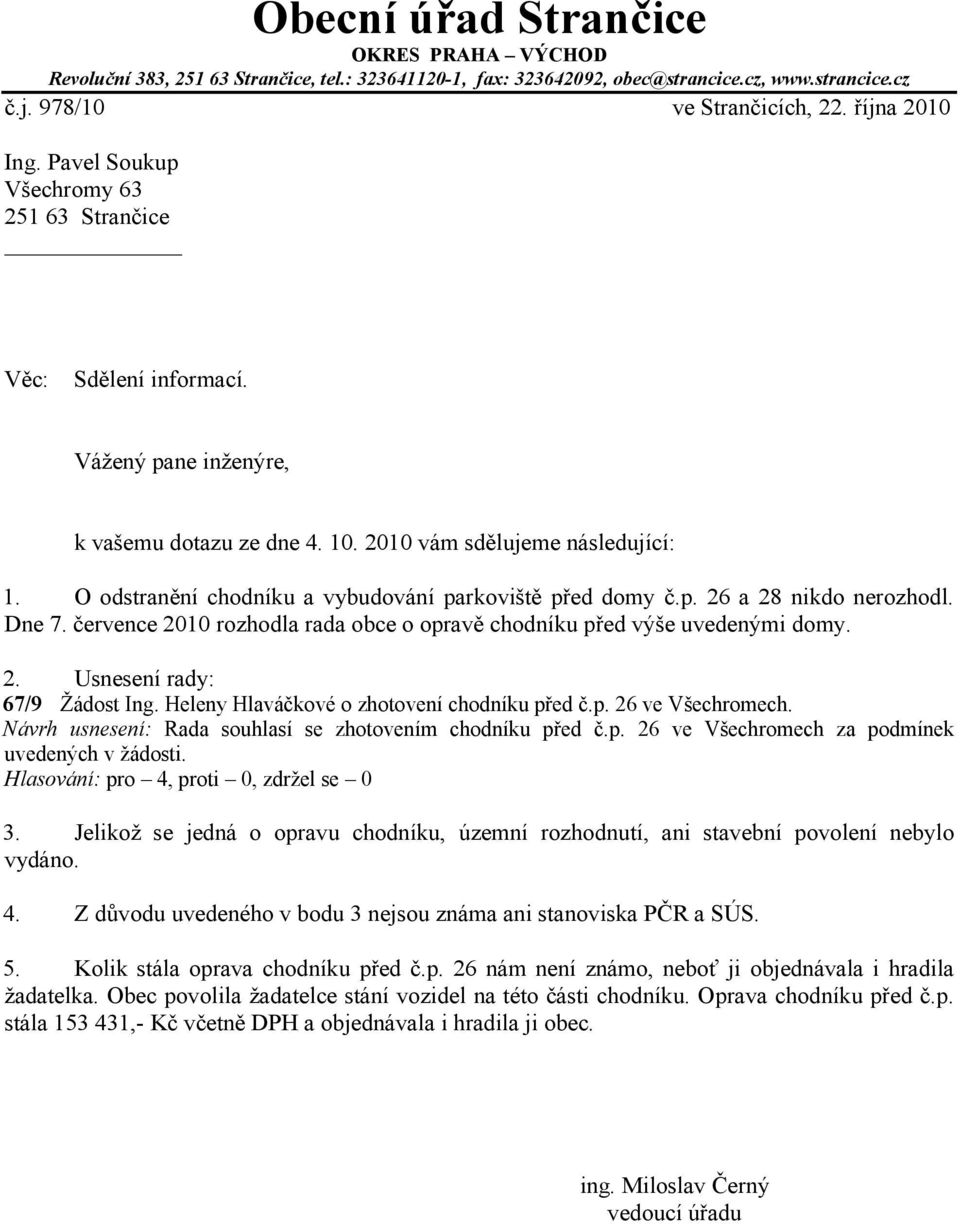 O odstranění chodníku a vybudování parkoviště před domy č.p. 26 a 28 nikdo nerozhodl. Dne 7. července 2010 rozhodla rada obce o opravě chodníku před výše uvedenými domy. 2. Usnesení rady: 67/9 Žádost Ing.