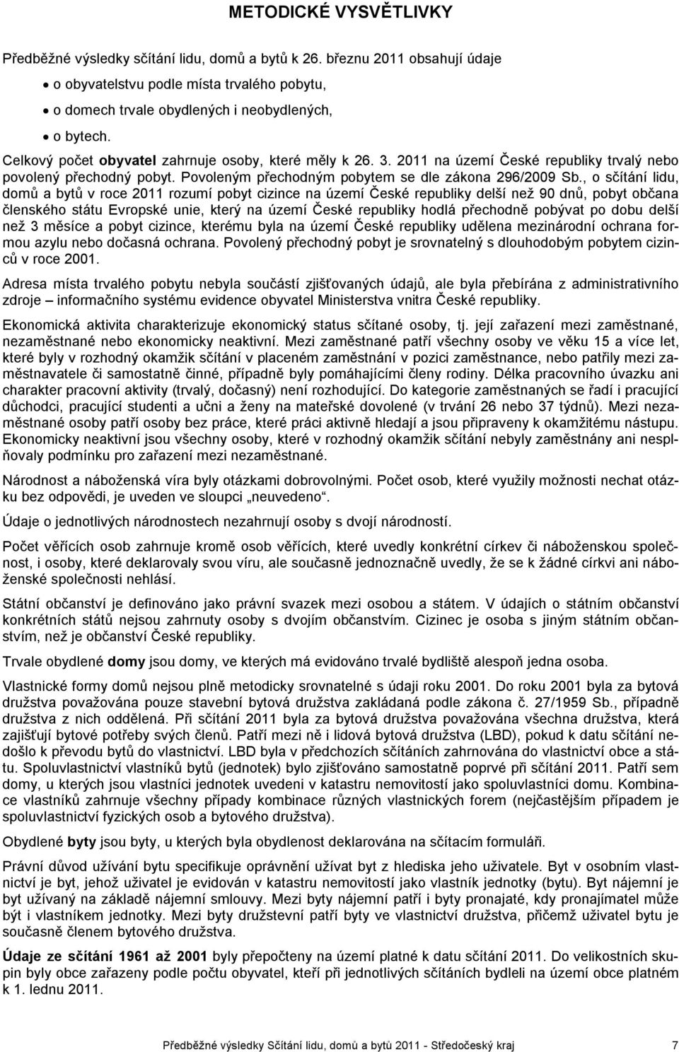 , o sčítání lidu, domů a bytů v roce 2011 rozumí pobyt cizince na území České republiky delší než 90 dnů, pobyt občana členského státu Evropské unie, který na území České republiky hodlá přechodně