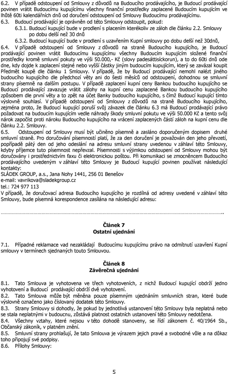 Budoucí kupující bude v prodlení s placením kterékoliv ze záloh dle článku 2.2. Smlouvy po dobu delší než 30 dnů 6.3.2. Budoucí kupující bude v prodlení s uzavřením Kupní smlouvy po dobu delší než 30dnů, 6.