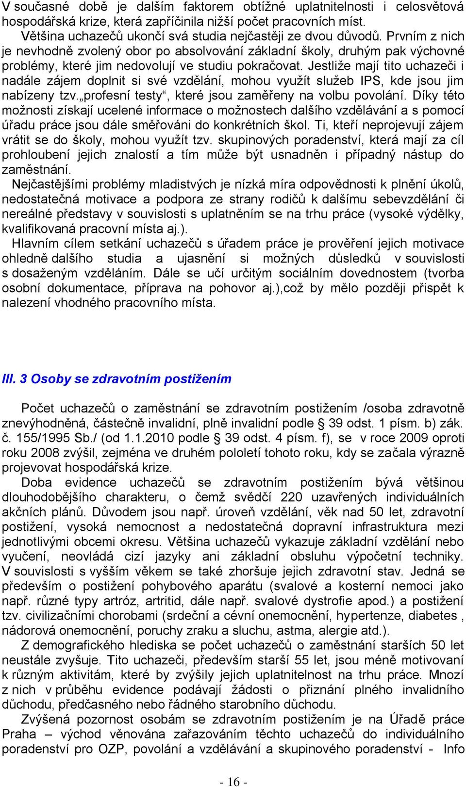 Jestliţe mají tito uchazeči i nadále zájem doplnit si své vzdělání, mohou vyuţít sluţeb IPS, kde jsou jim nabízeny tzv. profesní testy, které jsou zaměřeny na volbu povolání.