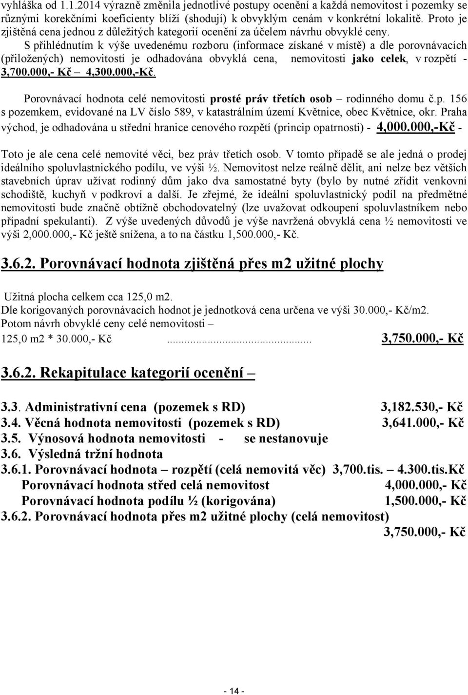 S přihlédnutím k výše uvedenému rozboru (informace získané v místě) a dle porovnávacích (přiložených) nemovitostí je odhadována obvyklá cena, nemovitosti jako celek, v rozpětí 3,700.000,- Kč 4,300.