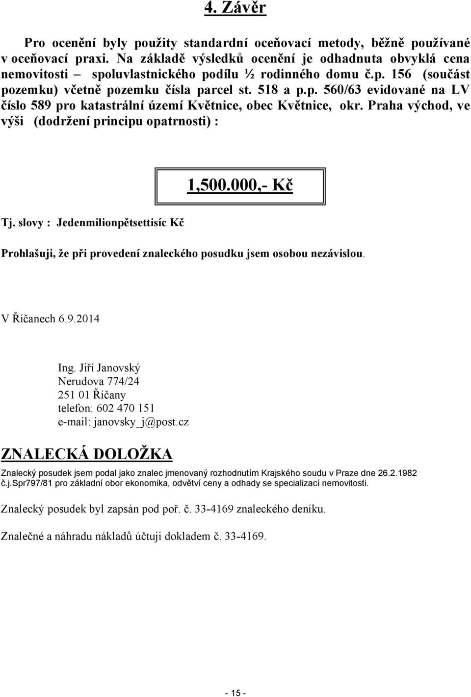 Praha východ, ve výši (dodržení principu opatrnosti) : 1,500.000,- Kč Tj. slovy : Jedenmilionpětsettisíc Kč Prohlašuji, že při provedení znaleckého posudku jsem osobou nezávislou. V Říčanech 6.9.