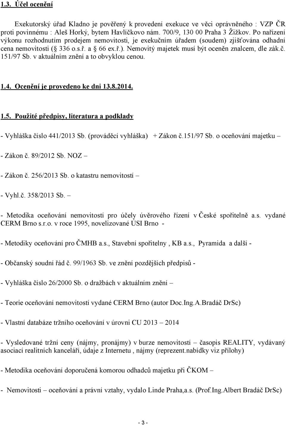 v aktuálním znění a to obvyklou cenou. 1.4. Ocenění je provedeno ke dni 13.8.2014. 1.5. Použité předpisy, literatura a podklady - Vyhláška číslo 441/2013 Sb. (prováděcí vyhláška) + Zákon č.151/97 Sb.