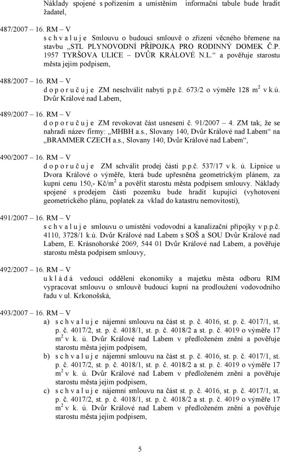 RM V doporuč u j e ZM neschválit nabytí p.p.č. 673/2 o výměře 128 m 2 v k.ú. Dvůr Králové nad Labem, 489/2007 16. RM V doporuč u j e ZM revokovat část usnesení č. 91/2007 4.