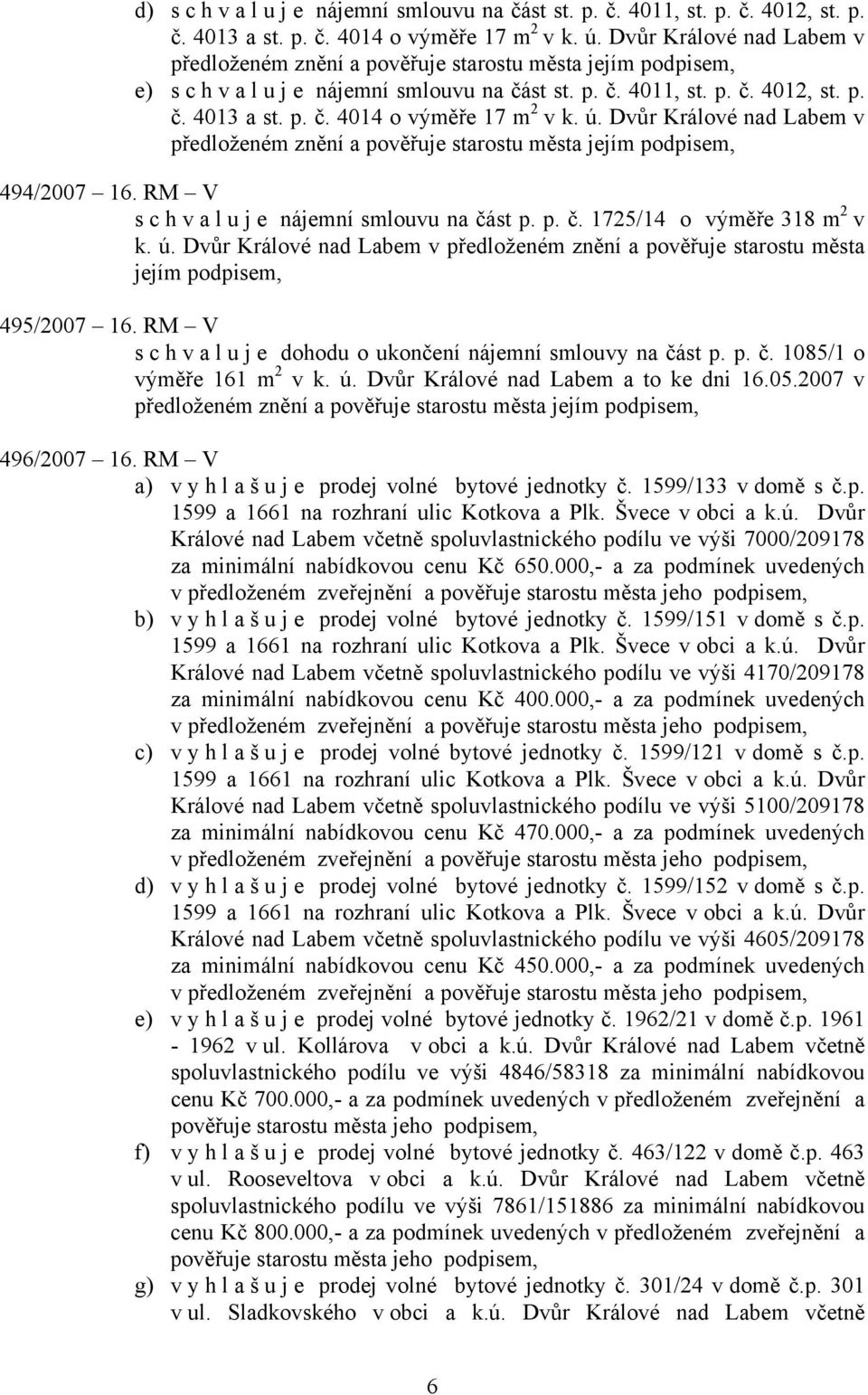 ú. Dvůr Králové nad Labem v předloženém znění a pověřuje starostu města jejím podpisem, 494/2007 16. RM V s c h v a l u j e nájemní smlouvu na část p. p. č. 1725/14 o výměře 318 m 2 v k. ú.