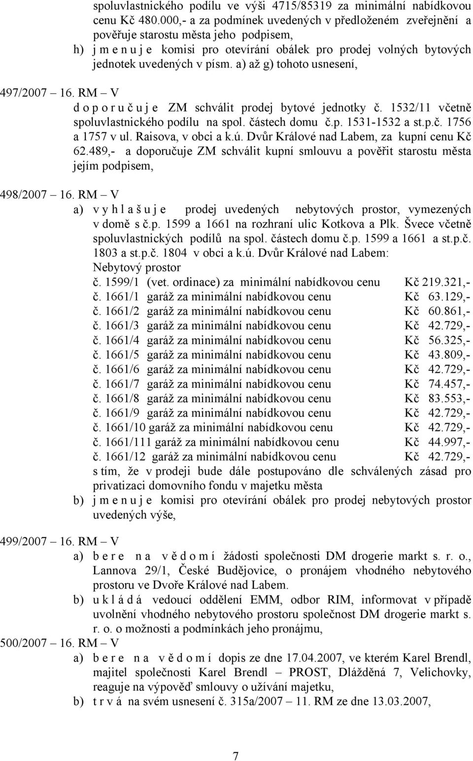 a) až g) tohoto usnesení, 497/2007 16. RM V doporuč u j e ZM schválit prodej bytové jednotky č. 1532/11 včetně spoluvlastnického podílu na spol. částech domu č.p. 1531-1532 a st.p.č. 1756 a 1757 v ul.