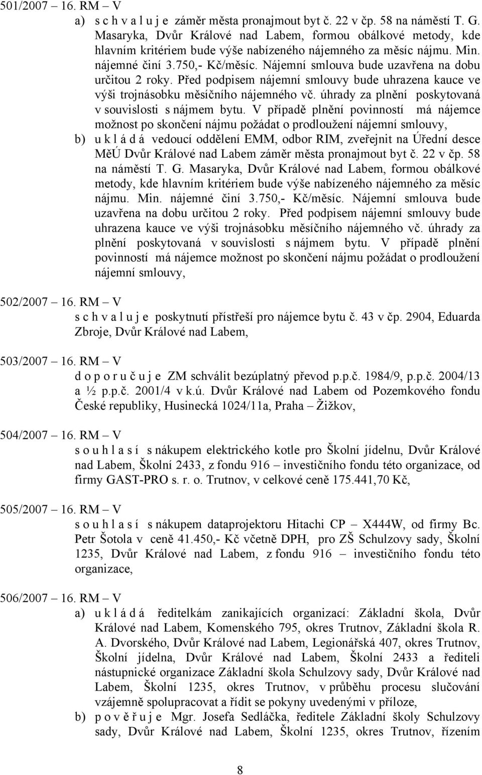 Nájemní smlouva bude uzavřena na dobu určitou 2 roky. Před podpisem nájemní smlouvy bude uhrazena kauce ve výši trojnásobku měsíčního nájemného vč.