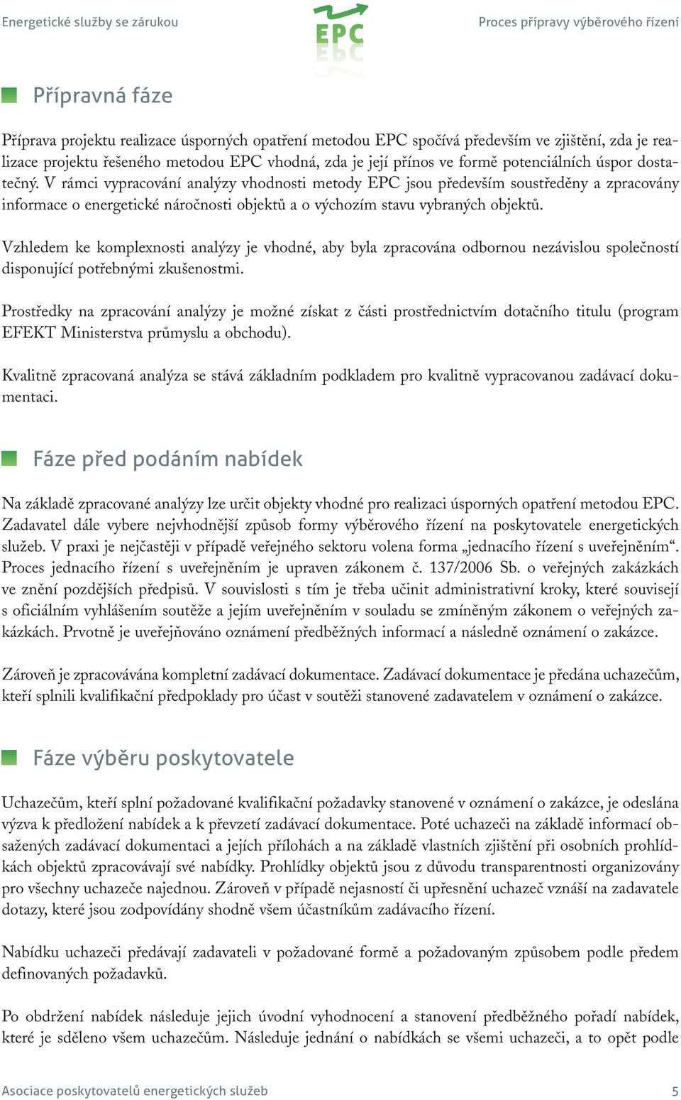 V rámci vypracování analýzy vhodnosti metody EPC jsou především soustředěny a zpracovány informace o energetické náročnosti objektů a o výchozím stavu vybraných objektů.