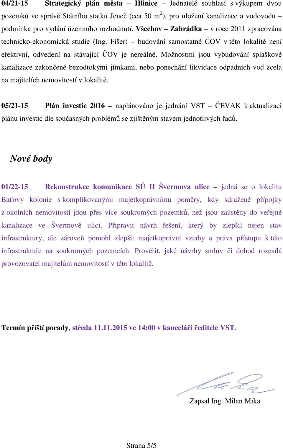 Možnostmi jsou vybudování splaškové kanalizace zakončené bezodtokými jímkami, nebo ponechání likvidace odpadních vod zcela na majitelích nemovitostí v lokalitě.