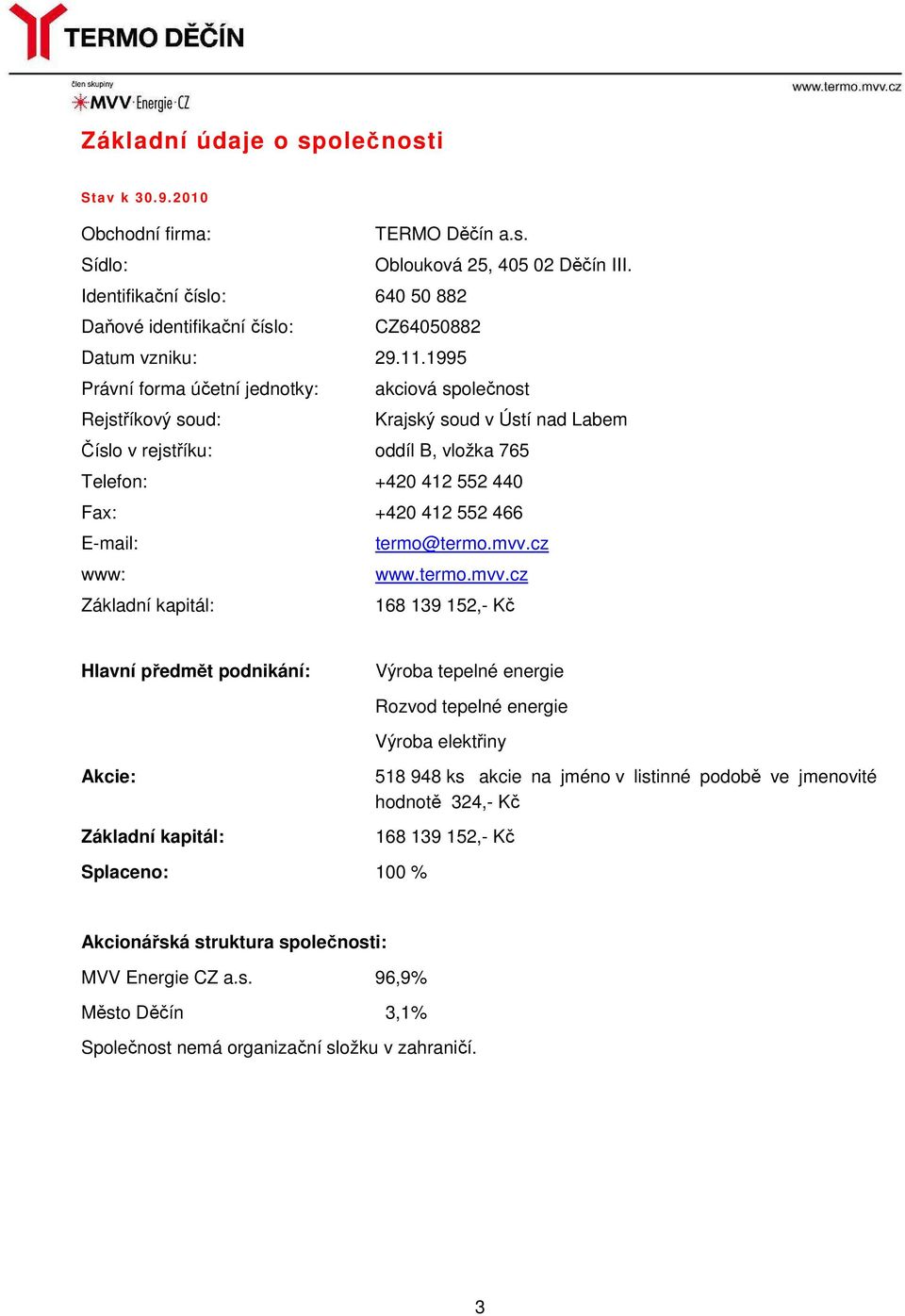 1995 Právní forma účetní jednotky: akciová společnost Rejstříkový soud: Krajský soud v Ústí nad Labem Číslo v rejstříku: oddíl B, vložka 765 Telefon: +420 412 552 440 Fax: +420 412 552 466 E-mail: