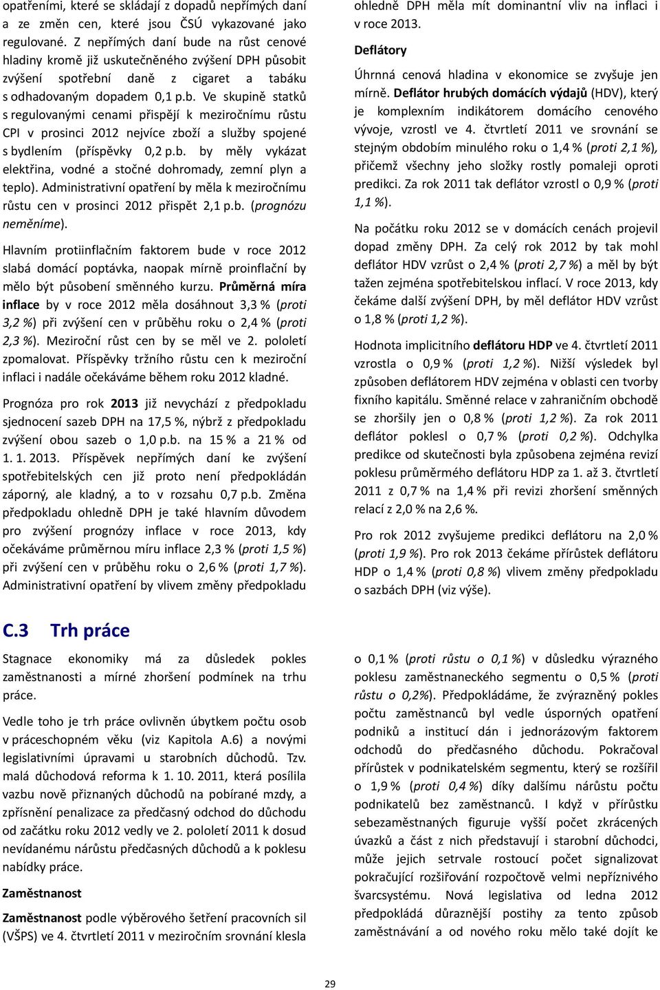 b. by měly vykázat elektřina, vodné a stočné dohromady, zemní plyn a teplo). Administrativní opatření by měla k meziročnímu růstu cen v prosinci 2012 přispět 2,1 p.b. (prognózu neměníme).