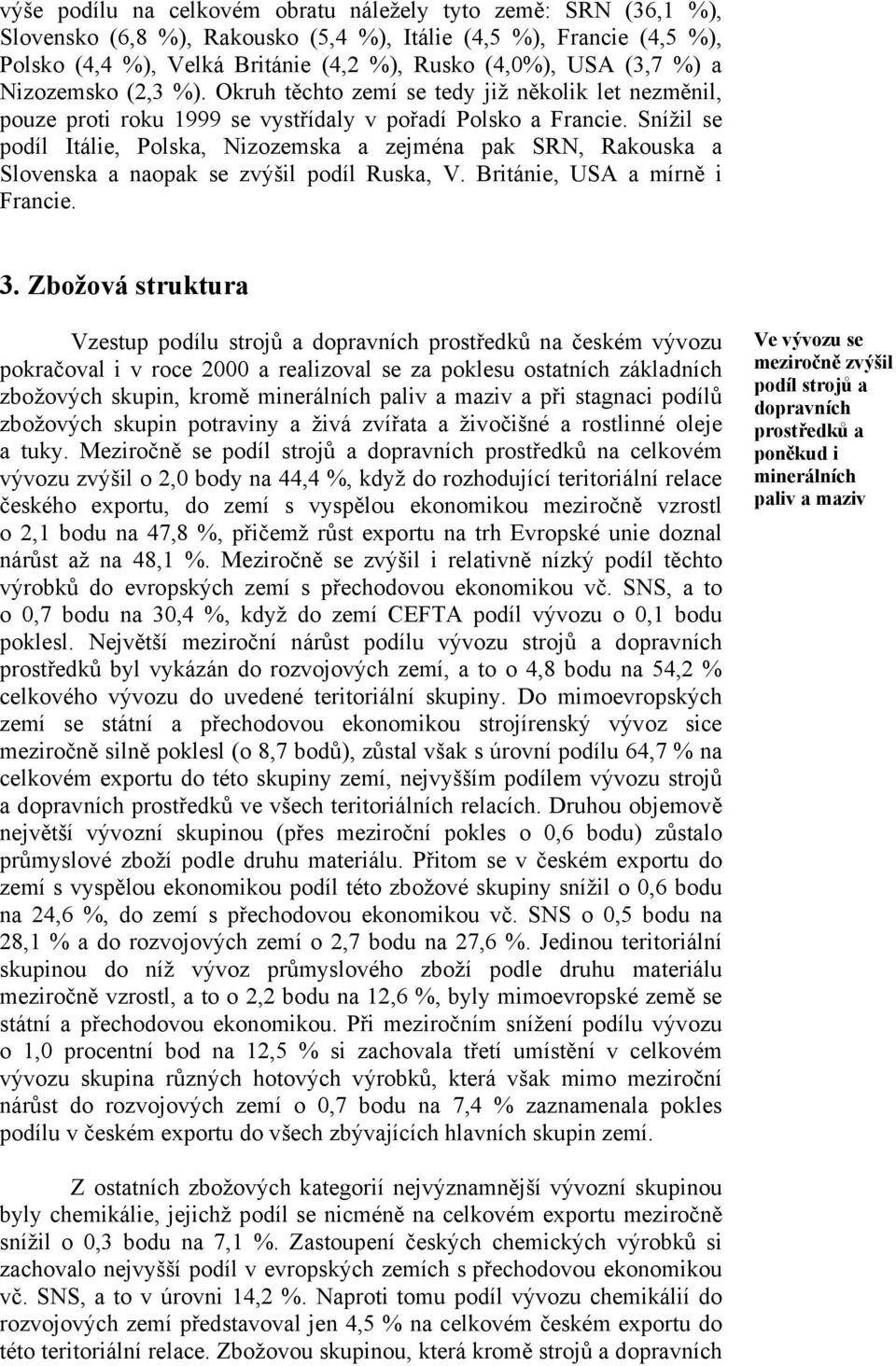 Snížil se podíl Itálie, Polska, Nizozemska a zejména pak SRN, Rakouska a Slovenska a naopak se zvýšil podíl Ruska, V. Británie, USA a mírně i Francie. 3.