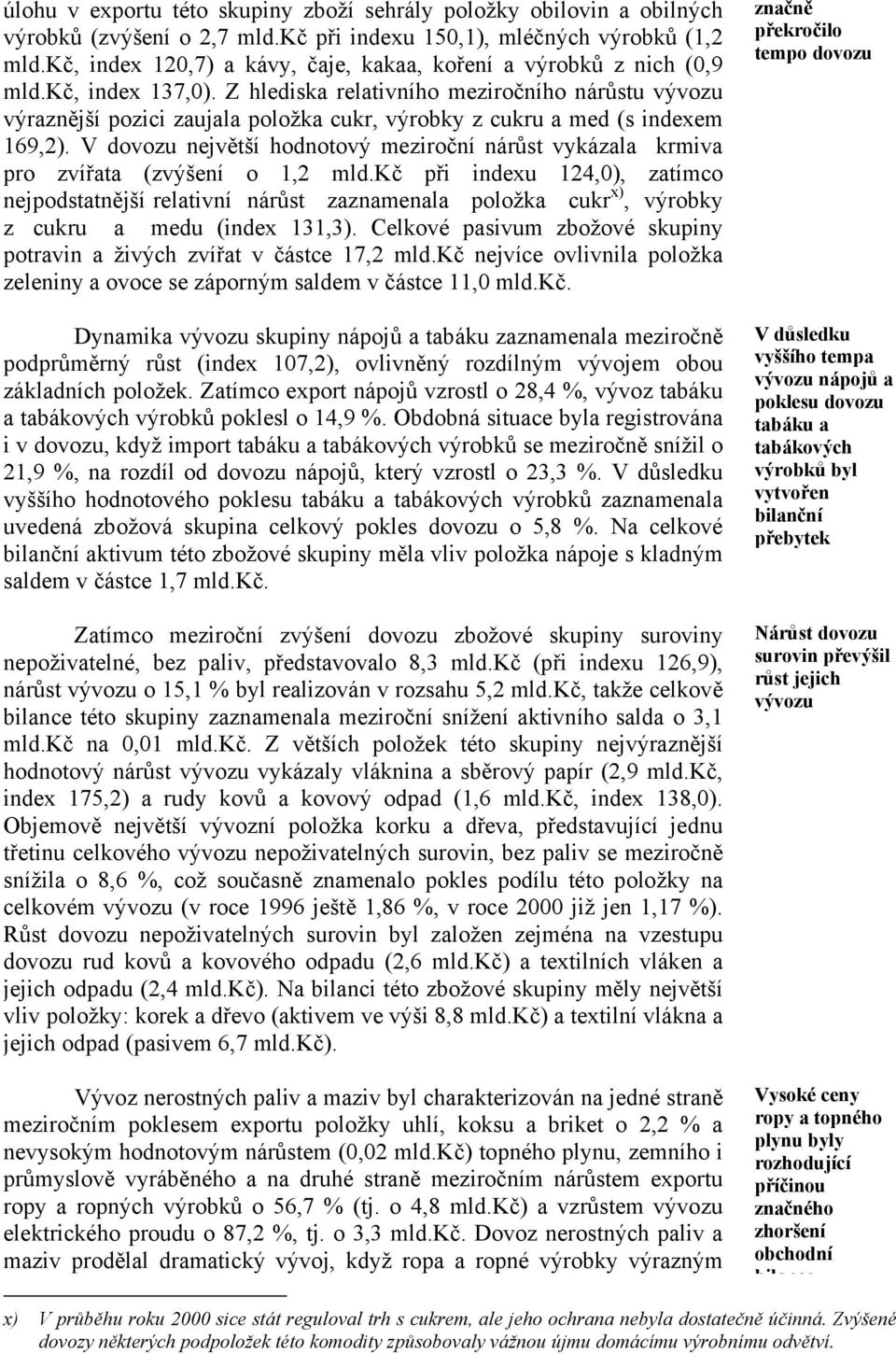 Z hlediska relativního meziročního nárůstu vývozu výraznější pozici zaujala položka cukr, výrobky z cukru a med (s indexem 169,2).