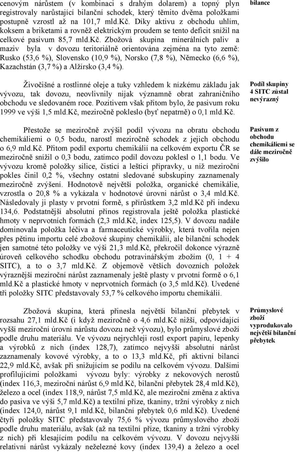 Zbožová skupina minerálních paliv a maziv byla v dovozu teritoriálně orientována zejména na tyto země: Rusko (53,6 %), Slovensko (10,9 %), Norsko (7,8 %), Německo (6,6 %), Kazachstán (3,7 %) a