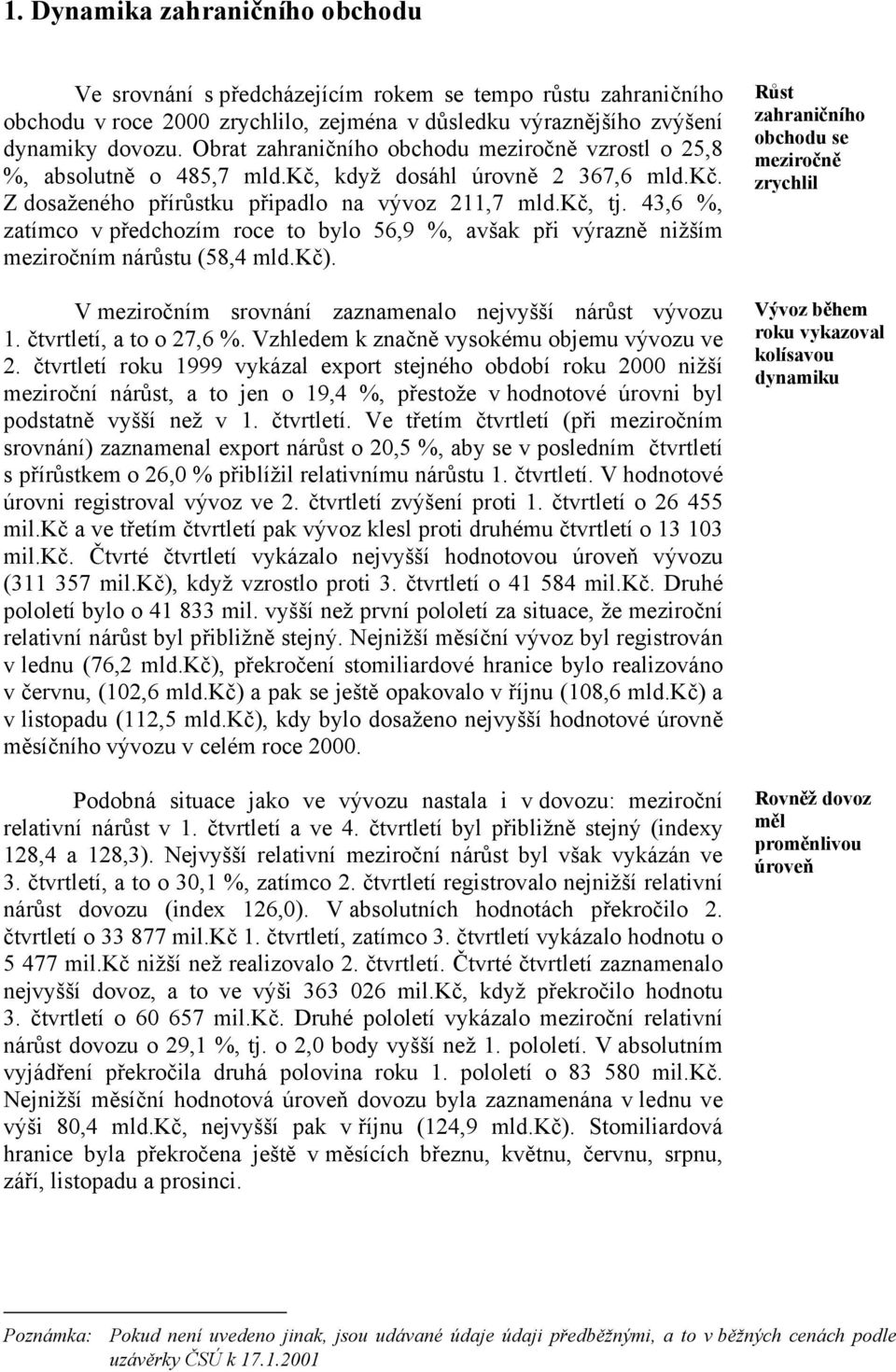 43,6 %, zatímco v předchozím roce to bylo 56,9 %, avšak při výrazně nižším meziročním nárůstu (58,4 mld.kč). V meziročním srovnání zaznamenalo nejvyšší nárůst vývozu 1. čtvrtletí, a to o 27,6 %.