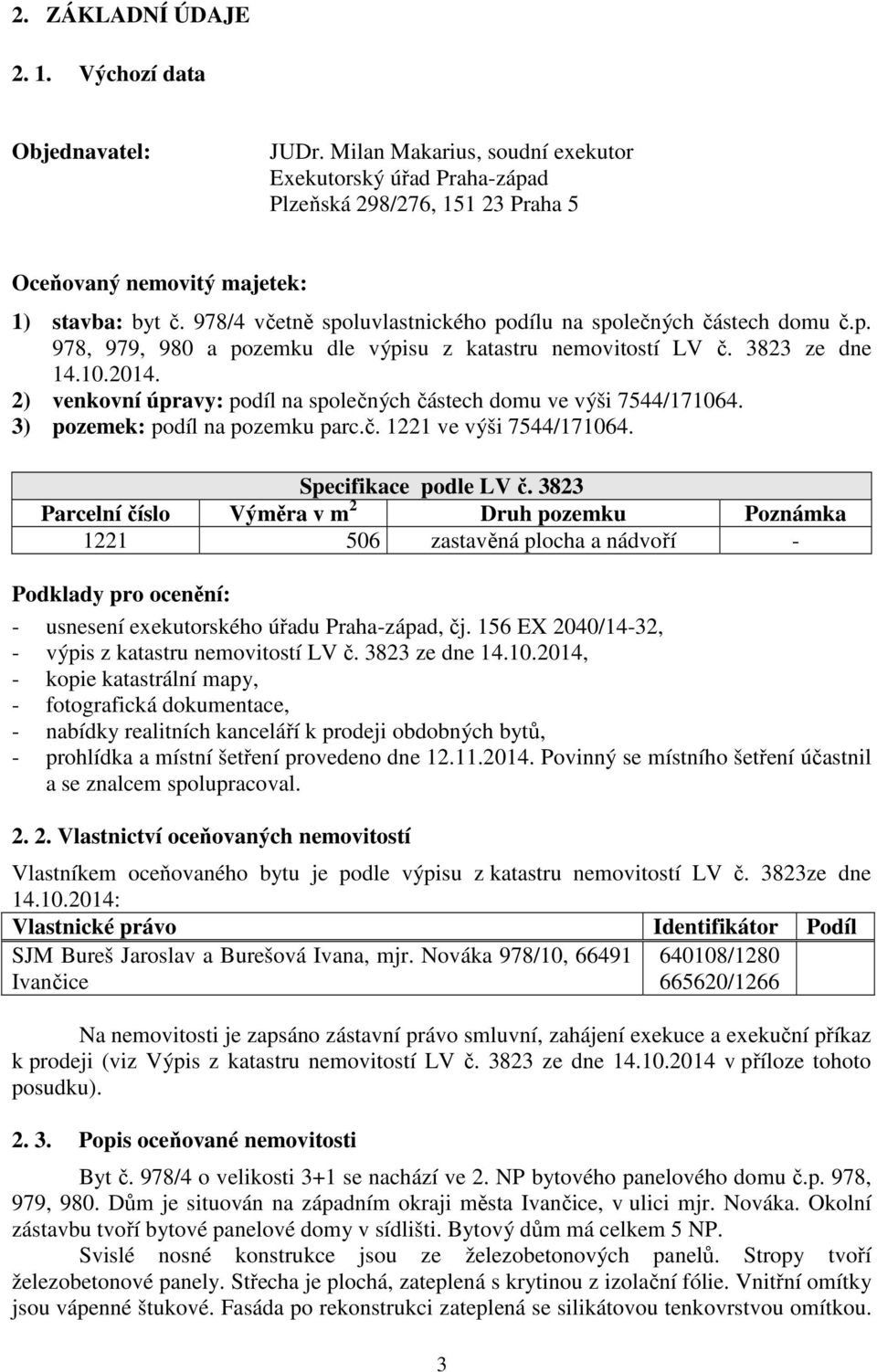 2) venkovní úpravy: podíl na společných částech domu ve výši 7544/171064. 3) pozemek: podíl na pozemku parc.č. 1221 ve výši 7544/171064. Specifikace podle LV č.