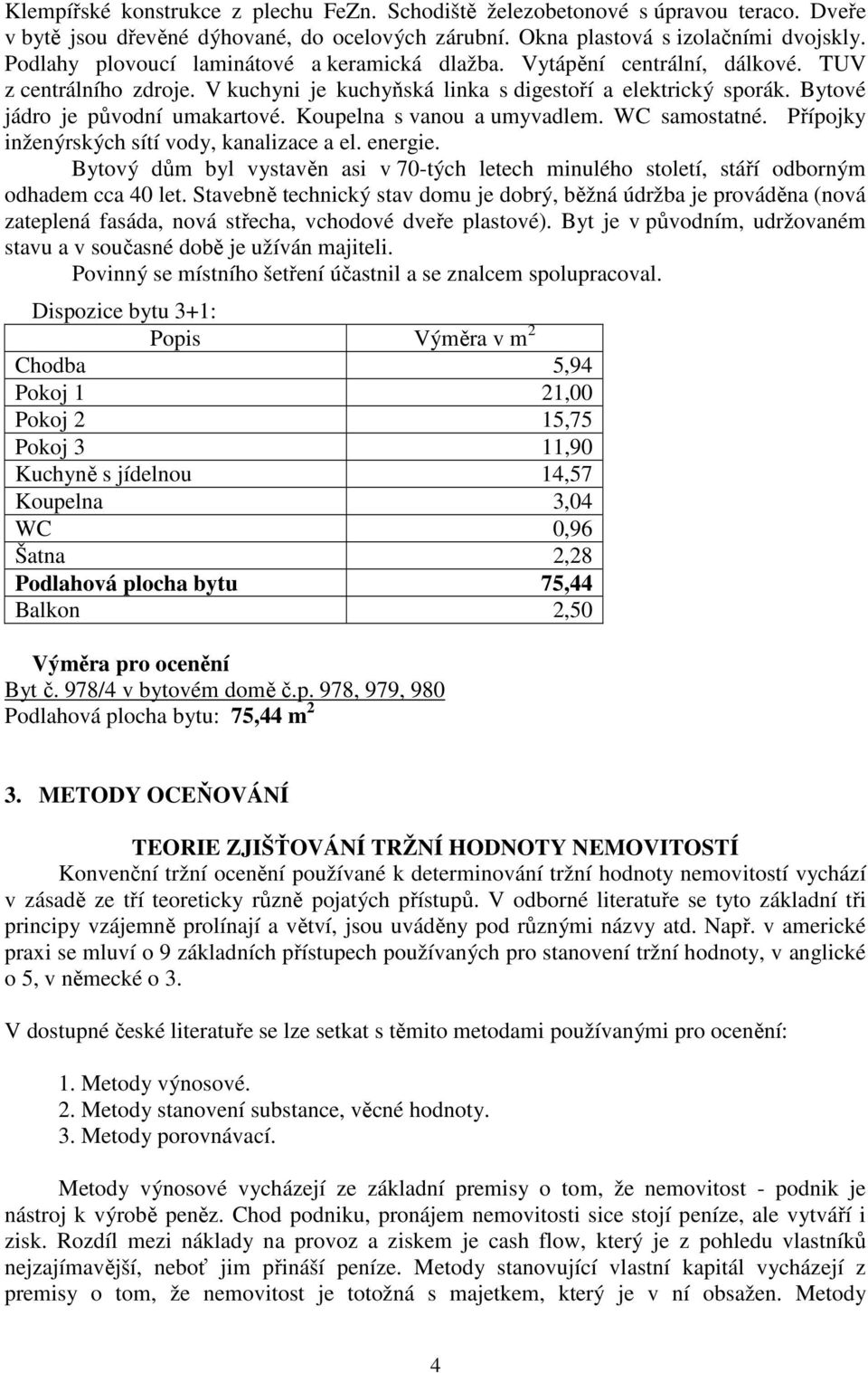 Koupelna s vanou a umyvadlem. WC samostatné. Přípojky inženýrských sítí vody, kanalizace a el. energie.