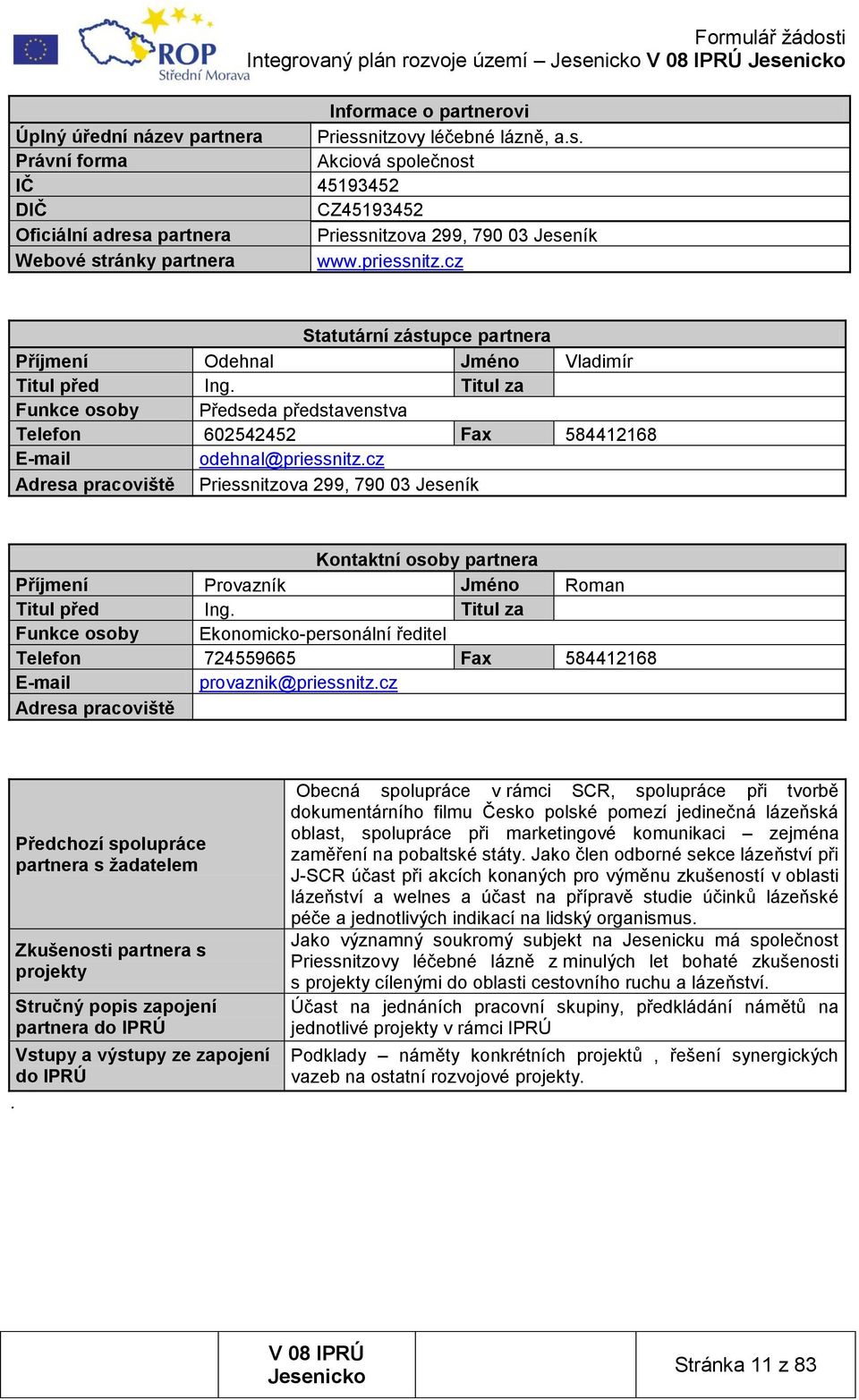 cz Statutární zástupce partnera Příjmení Odehnal Jméno Vladimír Titul před Ing. Titul za Funkce osoby Předseda představenstva Telefon 602542452 Fax 584412168 E-mail odehnal@priessnitz.