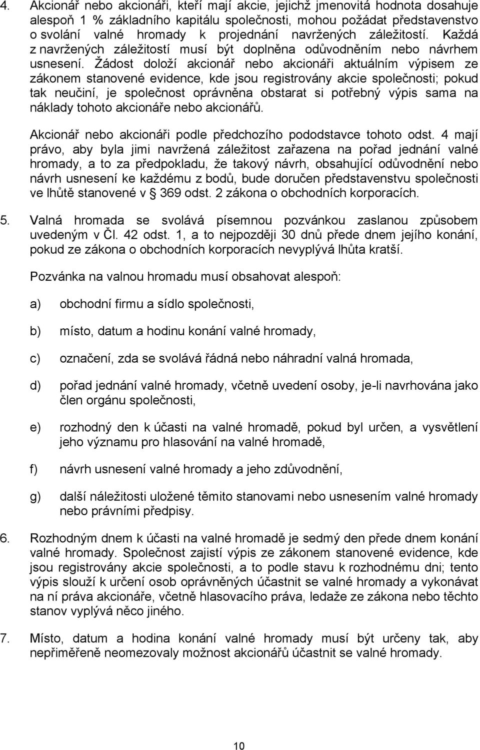 Žádost doloží akcionář nebo akcionáři aktuálním výpisem ze zákonem stanovené evidence, kde jsou registrovány akcie společnosti; pokud tak neučiní, je společnost oprávněna obstarat si potřebný výpis