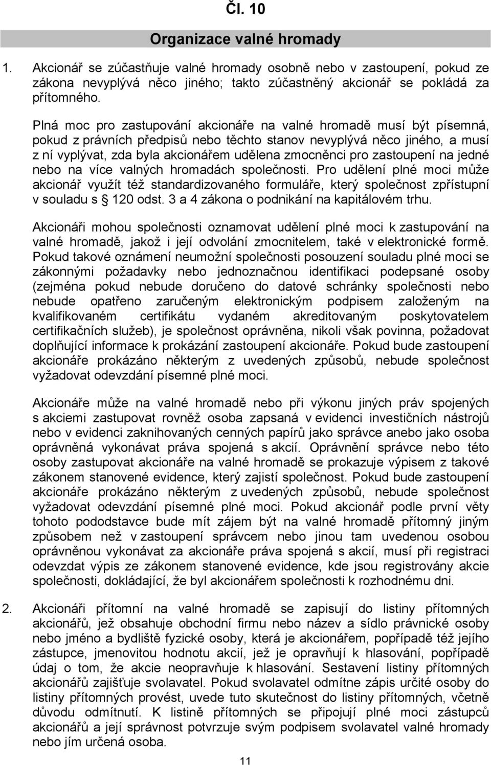 pro zastoupení na jedné nebo na více valných hromadách společnosti. Pro udělení plné moci může akcionář využít též standardizovaného formuláře, který společnost zpřístupní v souladu s 120 odst.