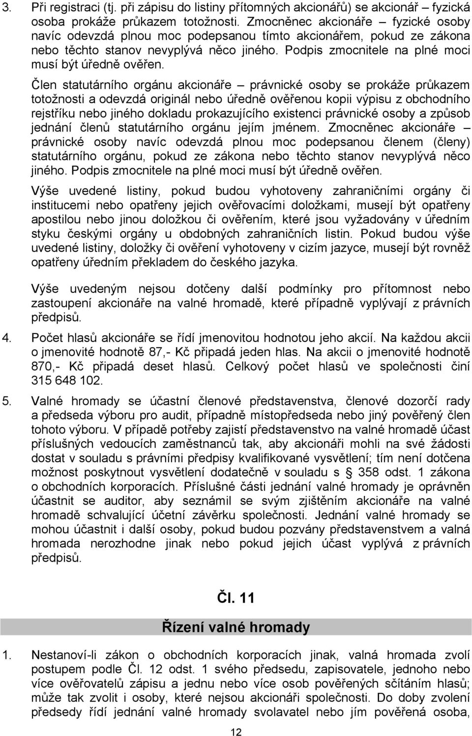 Člen statutárního orgánu akcionáře právnické osoby se prokáže průkazem totožnosti a odevzdá originál nebo úředně ověřenou kopii výpisu z obchodního rejstříku nebo jiného dokladu prokazujícího