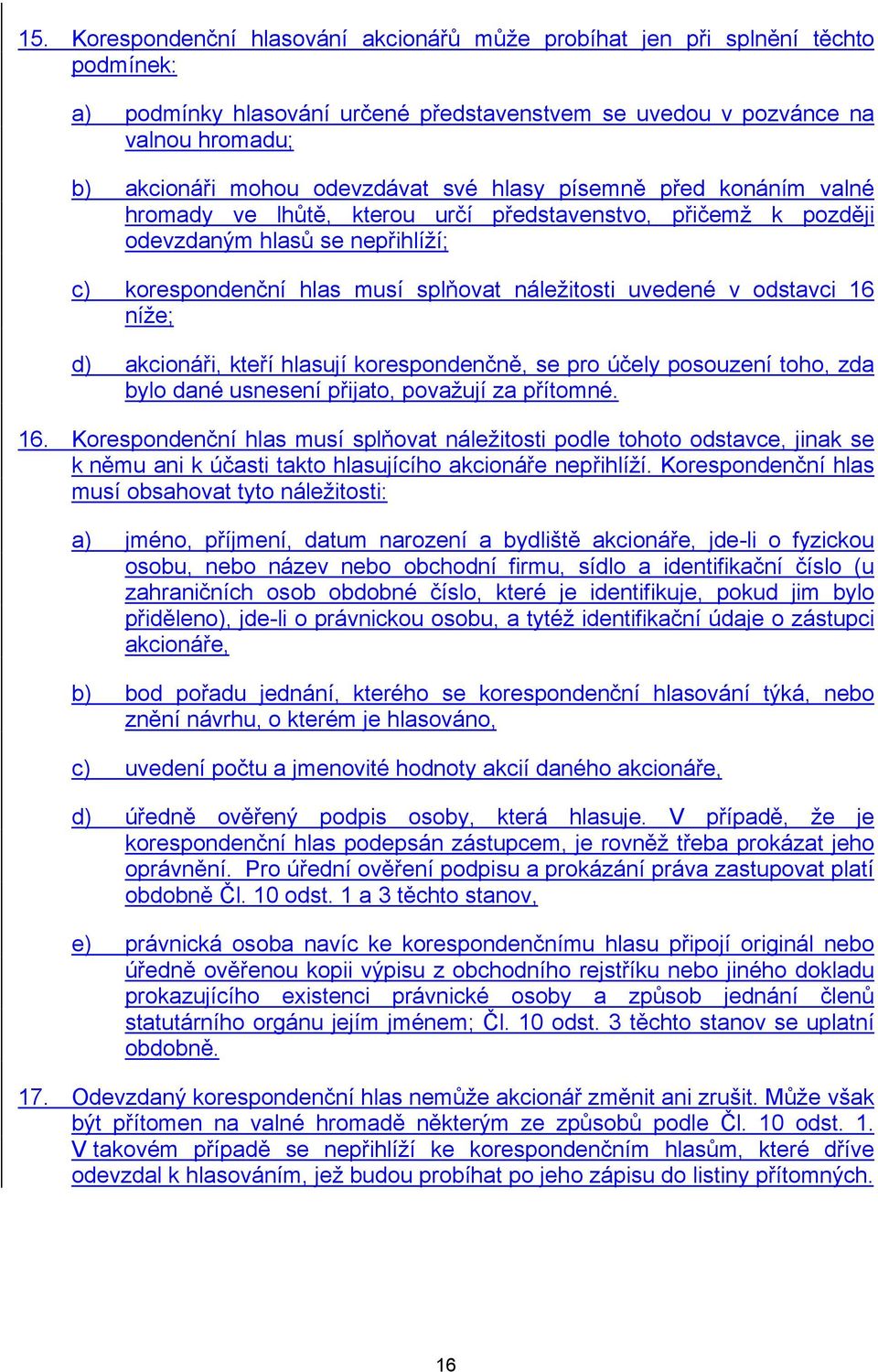 uvedené v odstavci 16 níže; d) akcionáři, kteří hlasují korespondenčně, se pro účely posouzení toho, zda bylo dané usnesení přijato, považují za přítomné. 16. Korespondenční hlas musí splňovat náležitosti podle tohoto odstavce, jinak se k němu ani k účasti takto hlasujícího akcionáře nepřihlíží.