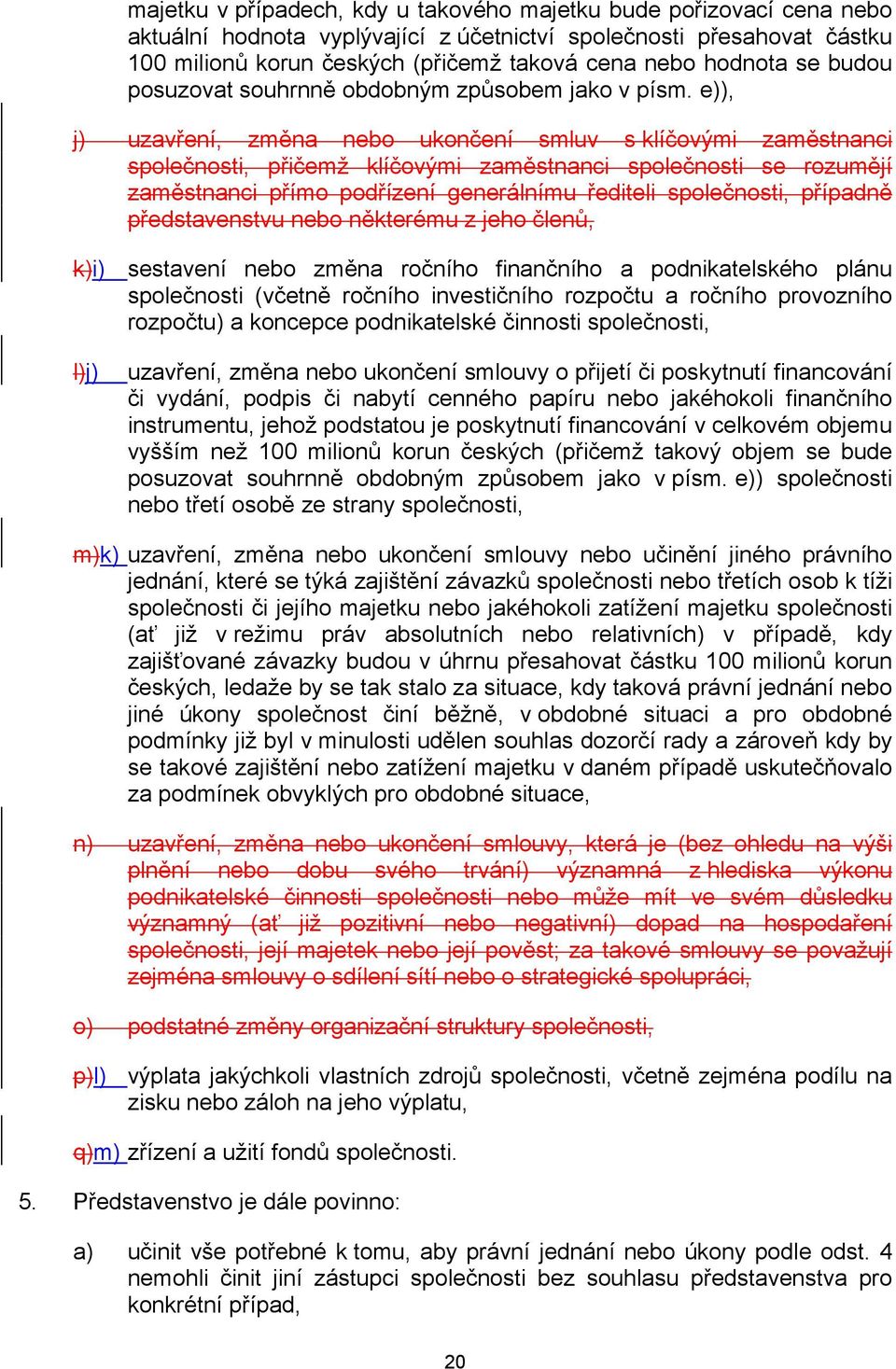 e)), j) uzavření, změna nebo ukončení smluv s klíčovými zaměstnanci společnosti, přičemž klíčovými zaměstnanci společnosti se rozumějí zaměstnanci přímo podřízení generálnímu řediteli společnosti,