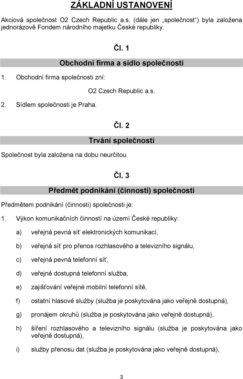 Výkon komunikačních činností na území České republiky: a) veřejná pevná síť elektronických komunikací, b) veřejná síť pro přenos rozhlasového a televizního signálu, c) veřejná pevná telefonní síť, d)