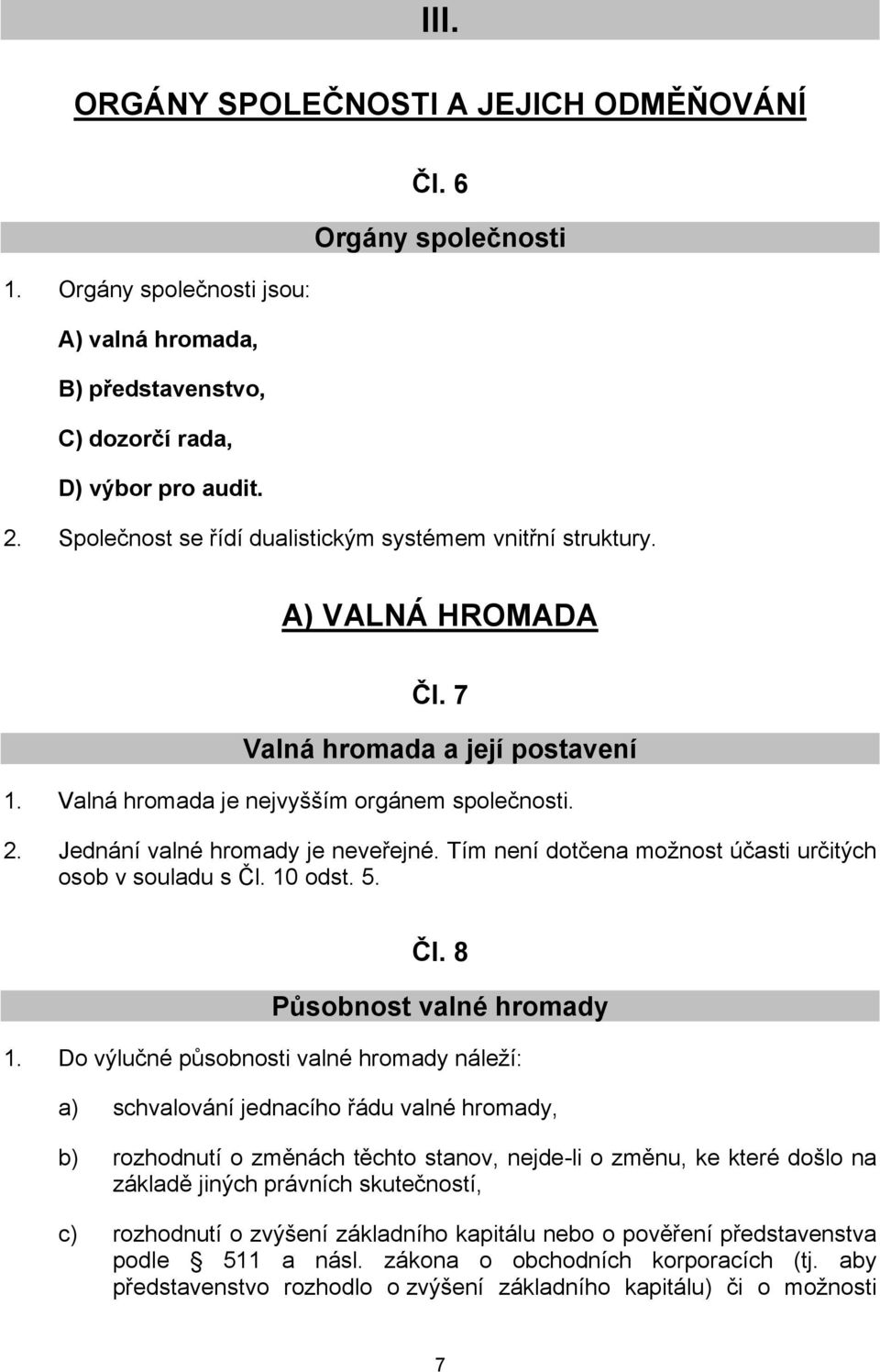 Jednání valné hromady je neveřejné. Tím není dotčena možnost účasti určitých osob v souladu s Čl. 10 odst. 5. Čl. 8 Působnost valné hromady 1.