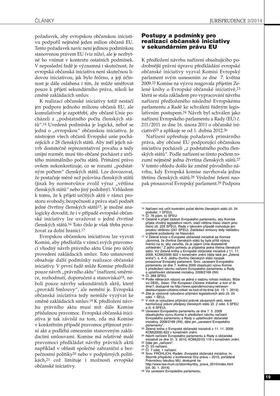 V neposlední fiadû je v znamná i skuteãnost, Ïe evropská obãanská iniciativa není skuteãnou lidovou iniciativou, jak bylo fieãeno, a její úãinnost je dále oslabena i tím, Ïe mûïe smûfiovat pouze k