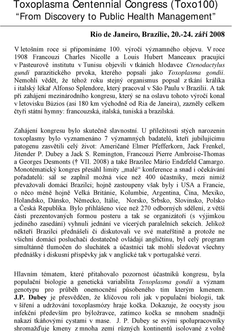 Toxoplasma gondii. Nemohli vědět, že téhož roku stejný organismus popsal z tkání králíka i italský lékař Alfonso Splendore, který pracoval v São Paulu v Brazílii.