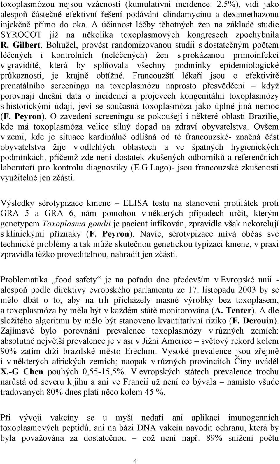 Bohužel, provést randomizovanou studii s dostatečným počtem léčených i kontrolních (neléčených) žen s prokázanou primoinfekcí v graviditě, která by splňovala všechny podmínky epidemiologické